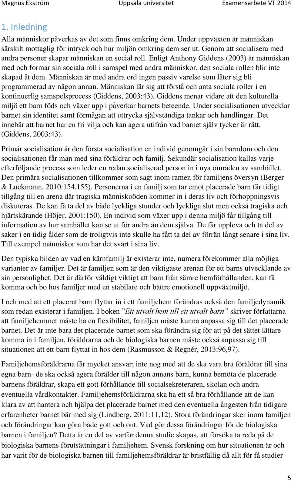 Enligt Anthony Giddens (2003) är människan med och formar sin sociala roll i samspel med andra människor, den sociala rollen blir inte skapad åt dem.