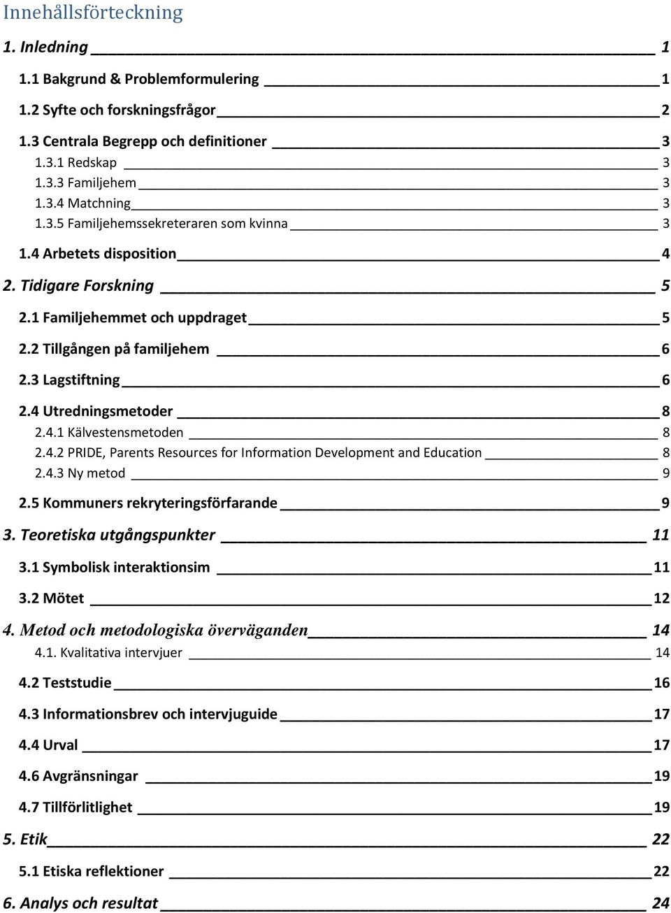 4 Utredningsmetoder 8 2.4.1 Kälvestensmetoden 8 2.4.2 PRIDE, Parents Resources for Information Development and Education 8 2.4.3 Ny metod 9 2.5 Kommuners rekryteringsförfarande 9 3.