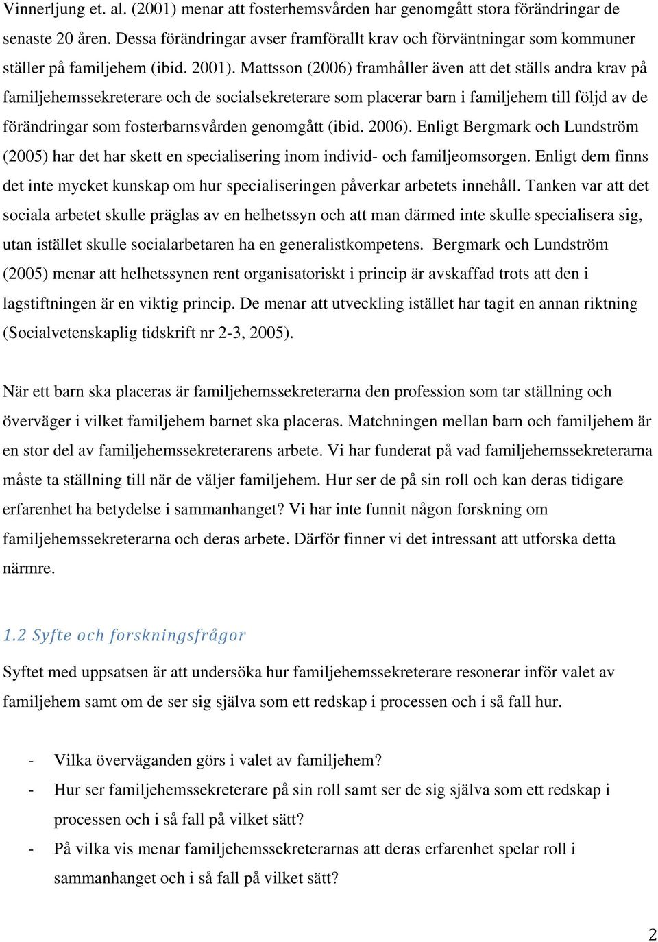 Mattsson (2006) framhåller även att det ställs andra krav på familjehemssekreterare och de socialsekreterare som placerar barn i familjehem till följd av de förändringar som fosterbarnsvården