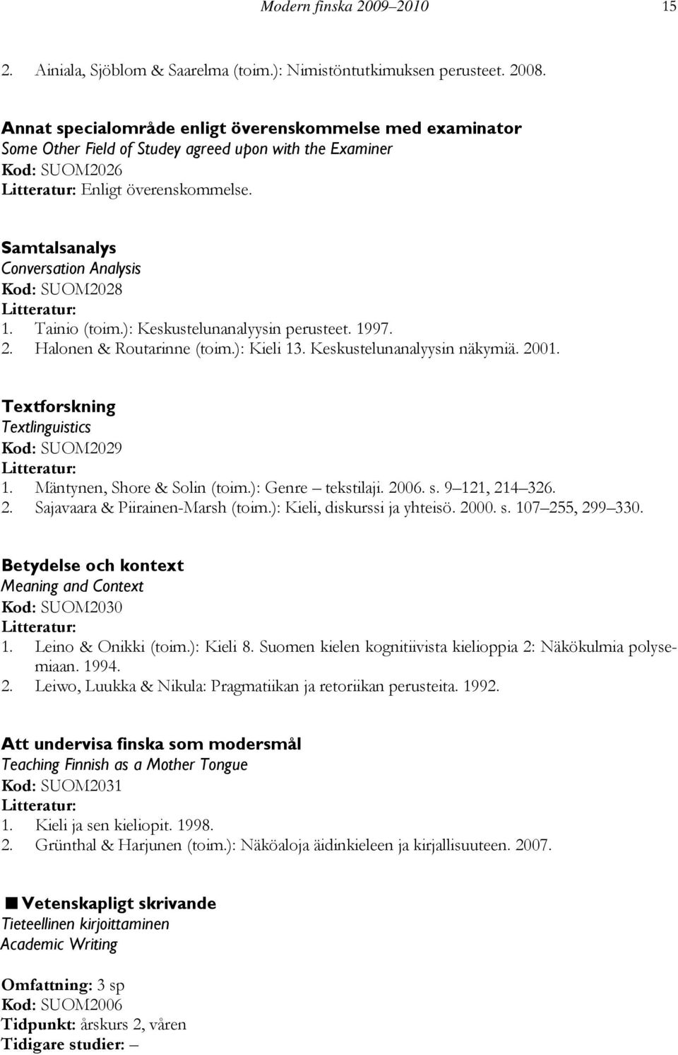 Samtalsanalys Conversation Analysis Kod: SUOM2028 1. Tainio (toim.): Keskustelunanalyysin perusteet. 1997. 2. Halonen & Routarinne (toim.): Kieli 13. Keskustelunanalyysin näkymiä. 2001.