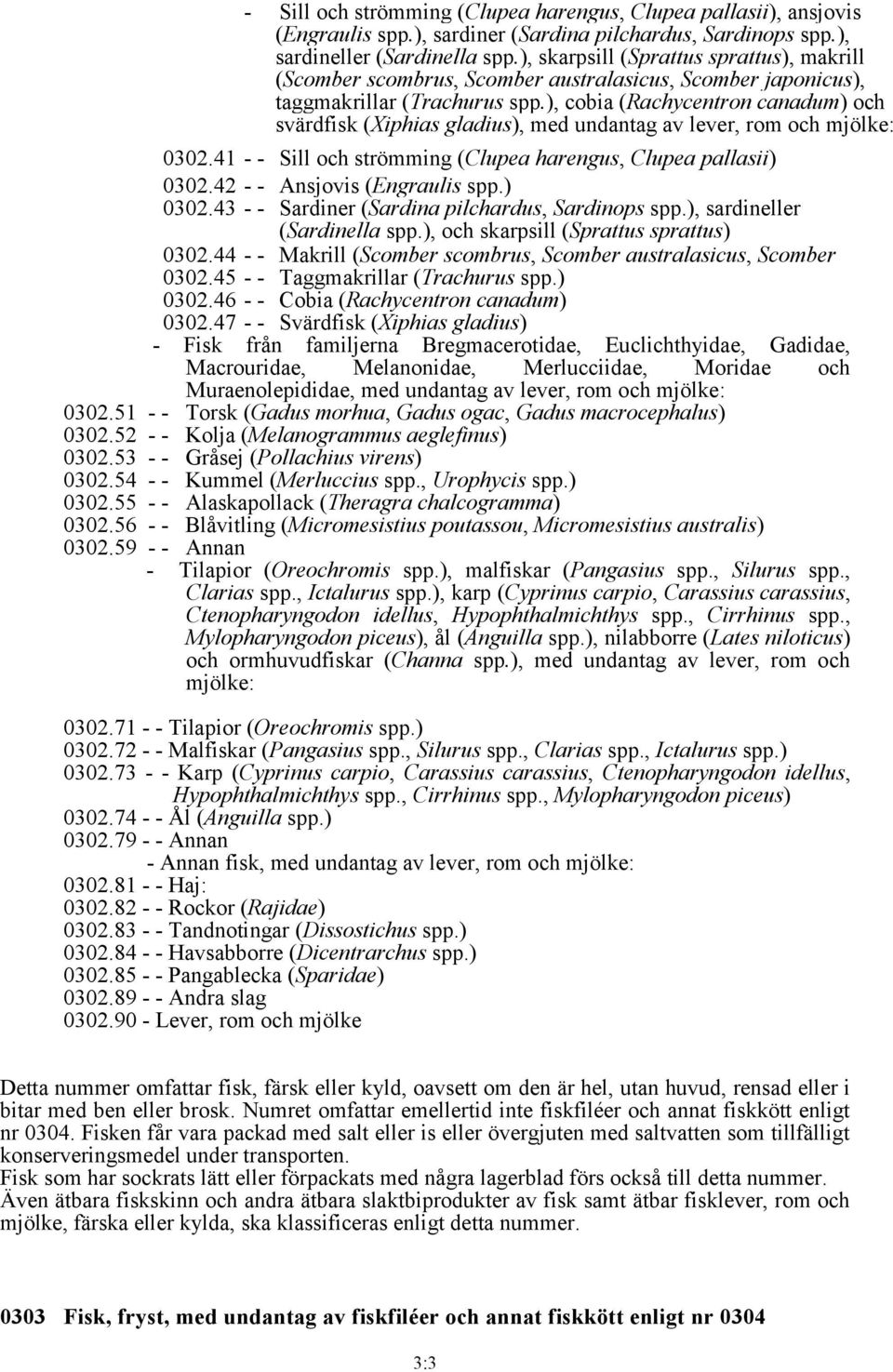 ), cobia (Rachycentron canadum) och svärdfisk (Xiphias gladius), med undantag av lever, rom och mjölke: 0302.41 - - Sill och strömming (Clupea harengus, Clupea pallasii) 0302.