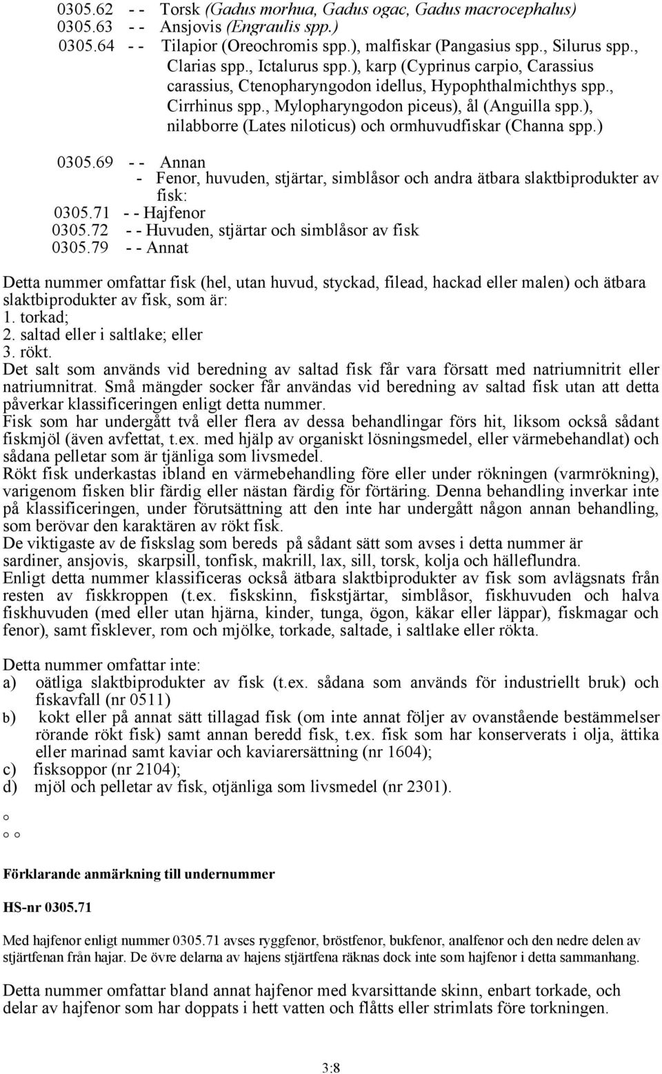 ), nilabborre (Lates niloticus) och ormhuvudfiskar (Channa spp.) 0305.69 - - Annan - Fenor, huvuden, stjärtar, simblåsor och andra ätbara slaktbiprodukter av fisk: 0305.71 - - Hajfenor 0305.