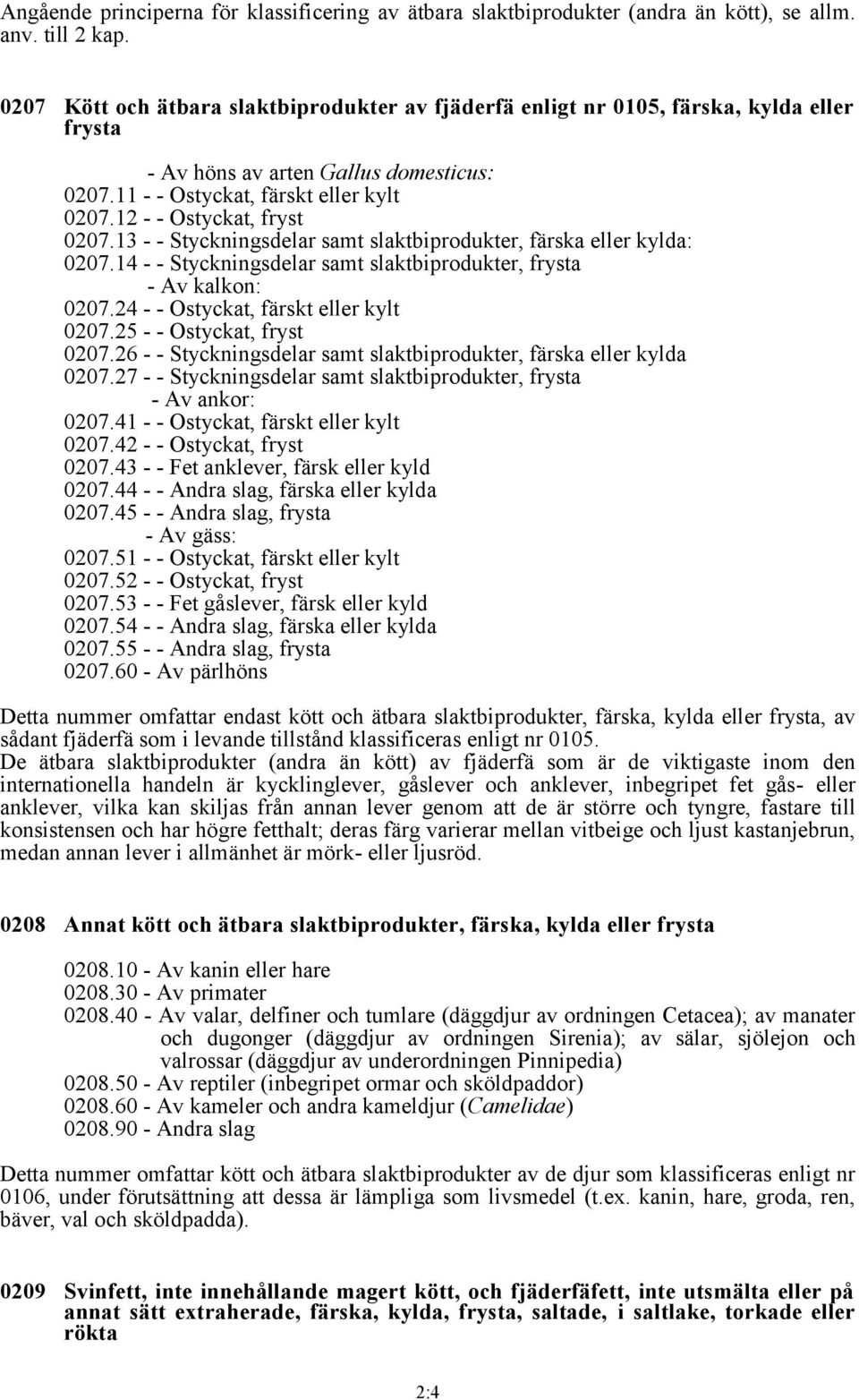 12 - - Ostyckat, fryst 0207.13 - - Styckningsdelar samt slaktbiprodukter, färska eller kylda: 0207.14 - - Styckningsdelar samt slaktbiprodukter, frysta - Av kalkon: 0207.