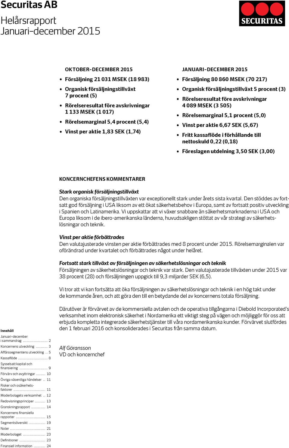 Rörelsemarginal 5,1 procent (5,0) Vinst per aktie 6,67 SEK (5,67) Fritt kassaflöde i förhållande till nettoskuld 0,22 (0,18) Föreslagen utdelning 3,50 SEK (3,00) KONCERNCHEFENS KOMMENTARER Stark