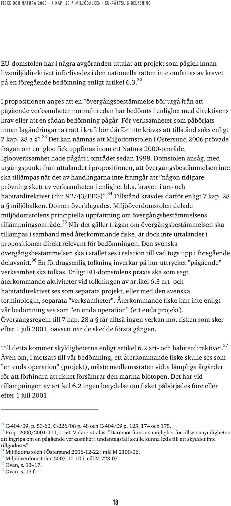 För verksamheter som påbörjats innan lagändringarna trätt i kraft bör därför inte krävas att tillstånd söks enligt 7 kap. 28 a.