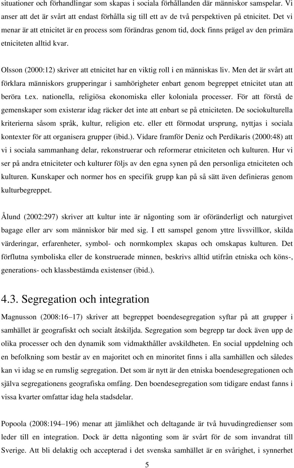 Olsson (2000:12) skriver att etnicitet har en viktig roll i en människas liv. Men det är svårt att förklara människors grupperingar i samhörigheter enbart genom begreppet etnicitet utan att beröra t.