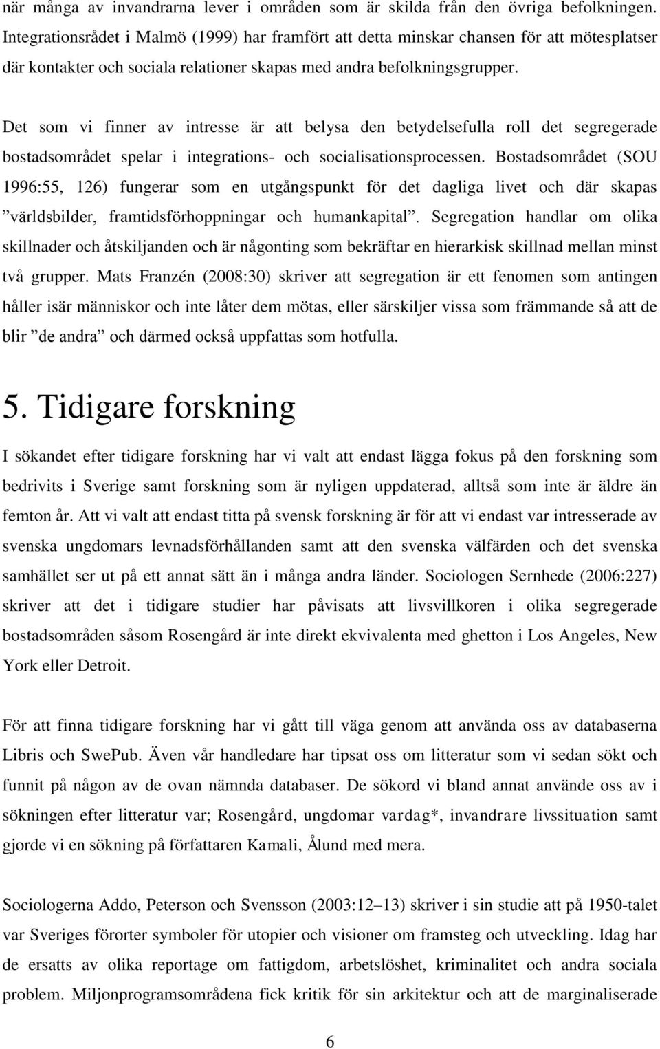 Det som vi finner av intresse är att belysa den betydelsefulla roll det segregerade bostadsområdet spelar i integrations- och socialisationsprocessen.