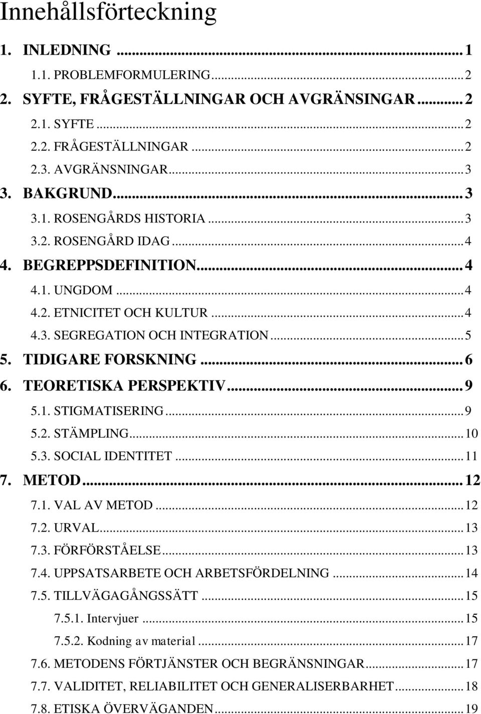 TEORETISKA PERSPEKTIV... 9 5.1. STIGMATISERING... 9 5.2. STÄMPLING... 10 5.3. SOCIAL IDENTITET... 11 7. METOD... 12 7.1. VAL AV METOD... 12 7.2. URVAL... 13 7.3. FÖRFÖRSTÅELSE... 13 7.4.