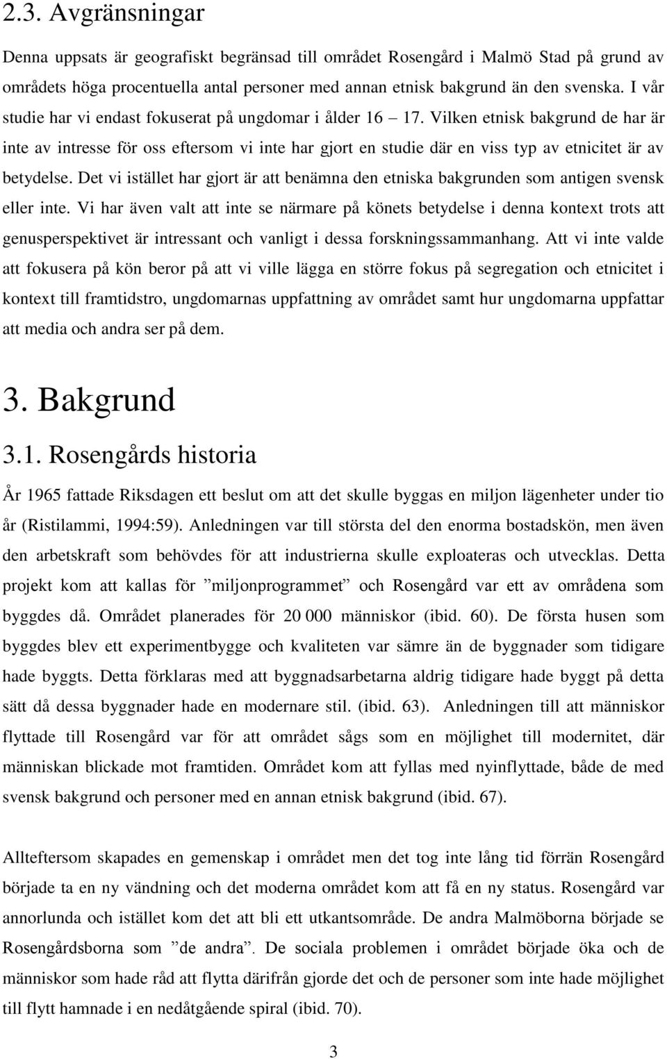 Vilken etnisk bakgrund de har är inte av intresse för oss eftersom vi inte har gjort en studie där en viss typ av etnicitet är av betydelse.