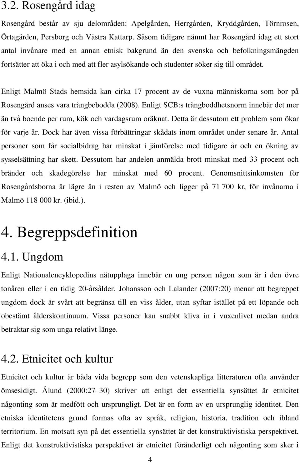 söker sig till området. Enligt Malmö Stads hemsida kan cirka 17 procent av de vuxna människorna som bor på Rosengård anses vara trångbebodda (2008).