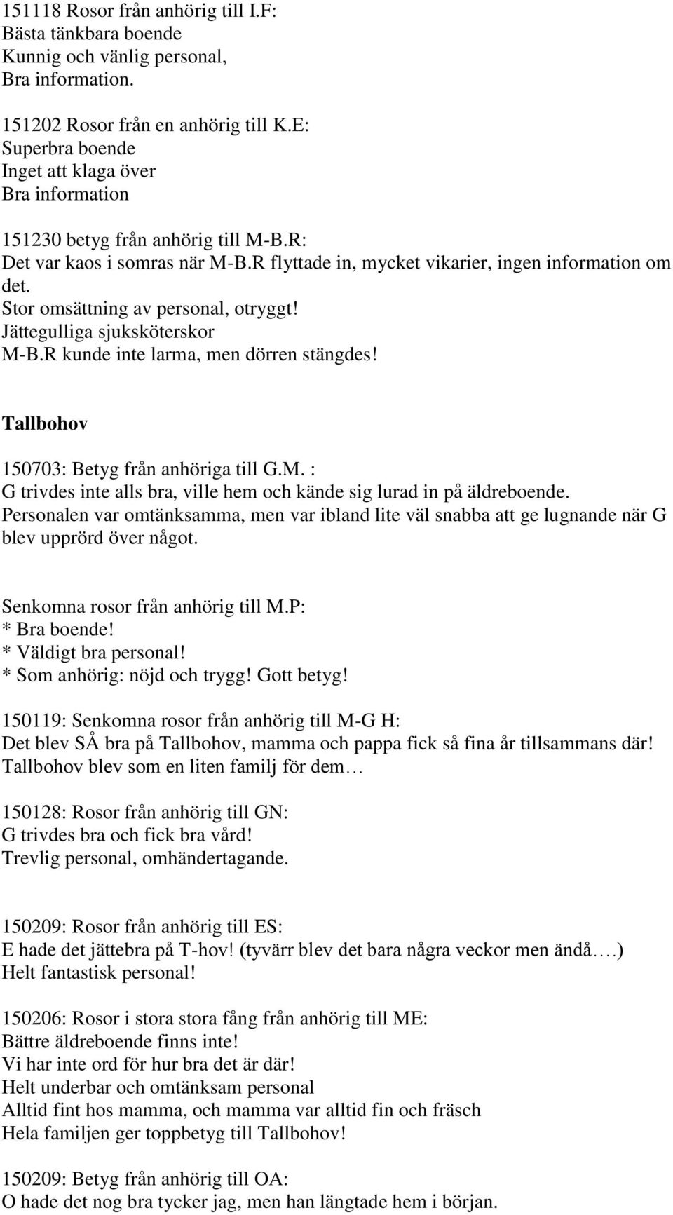 Stor omsättning av personal, otryggt! Jättegulliga sjuksköterskor M-B.R kunde inte larma, men dörren stängdes! Tallbohov 150703: Betyg från anhöriga till G.M. : G trivdes inte alls bra, ville hem och kände sig lurad in på äldreboende.