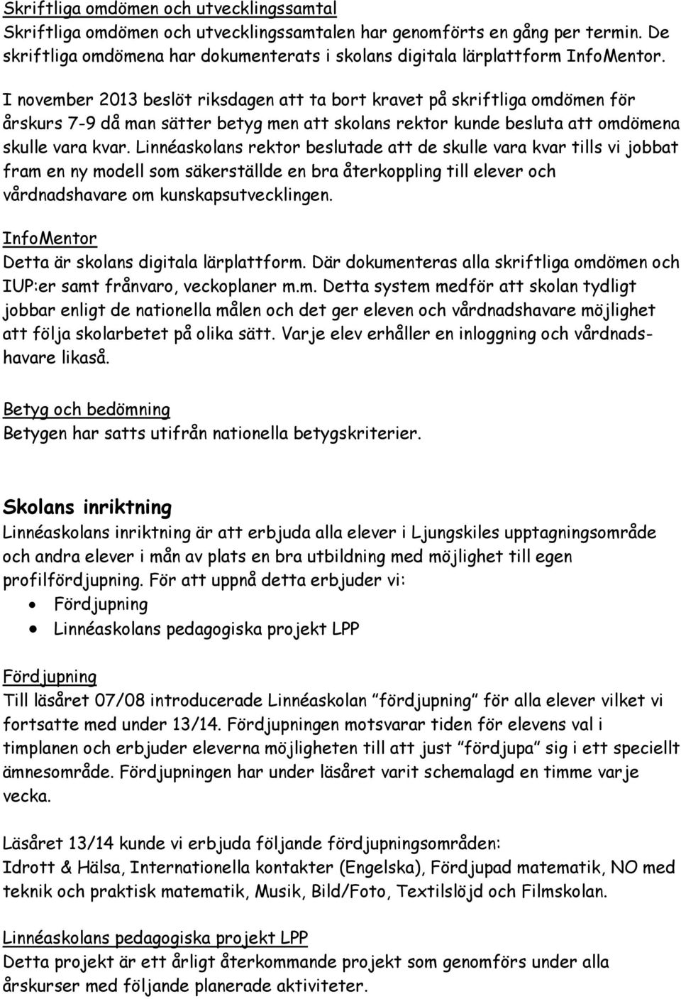 I november 2013 beslöt riksdagen att ta bort kravet på skriftliga omdömen för årskurs 7-9 då man sätter betyg men att skolans rektor kunde besluta att omdömena skulle vara kvar.