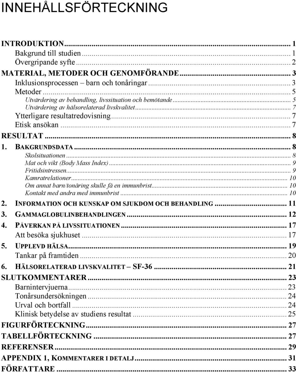 .. 8 Skolsituationen... 8 Mat och vikt (Body Mass Index)... 9 Fritidsintressen... 9 Kamratrelationer... 10 Om annat barn/tonåring skulle få en immunbrist... 10 Kontakt med andra med immunbrist... 10 2.