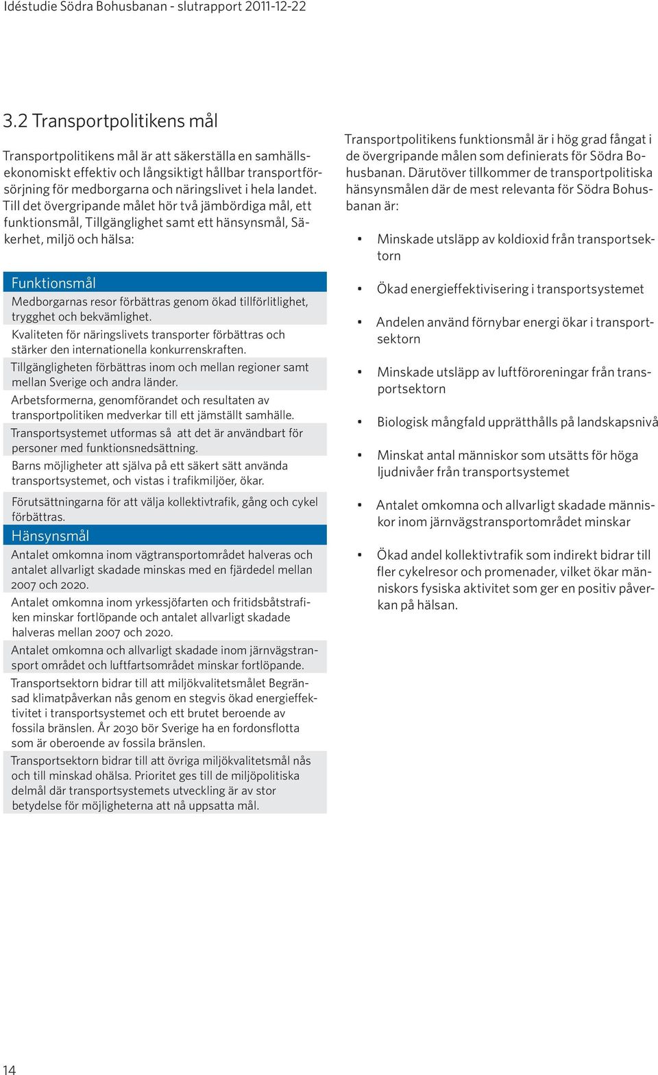 Till det övergripande målet hör två jämbördiga mål, ett funktionsmål, Tillgänglighet samt ett hänsynsmål, Säkerhet, miljö och hälsa: Funktionsmål Medborgarnas resor förbättras genom ökad