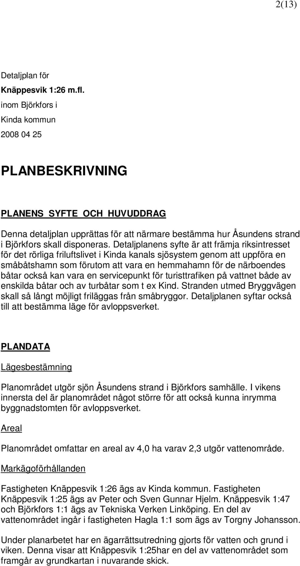 Detaljplanens syfte är att främja riksintresset för det rörliga friluftslivet i Kinda kanals sjösystem genom att uppföra en småbåtshamn som förutom att vara en hemmahamn för de närboendes båtar också