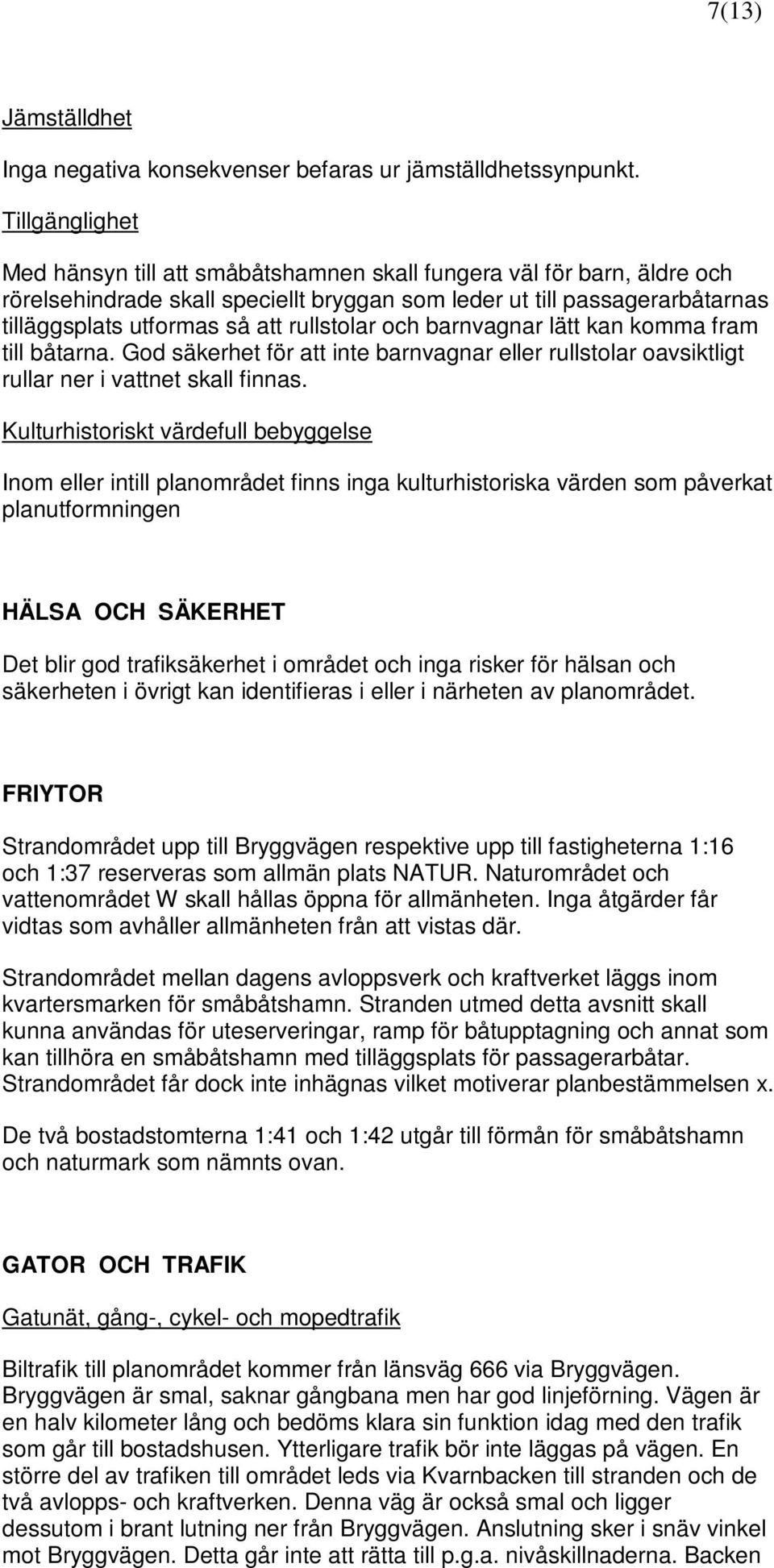 rullstolar och barnvagnar lätt kan komma fram till båtarna. God säkerhet för att inte barnvagnar eller rullstolar oavsiktligt rullar ner i vattnet skall finnas.