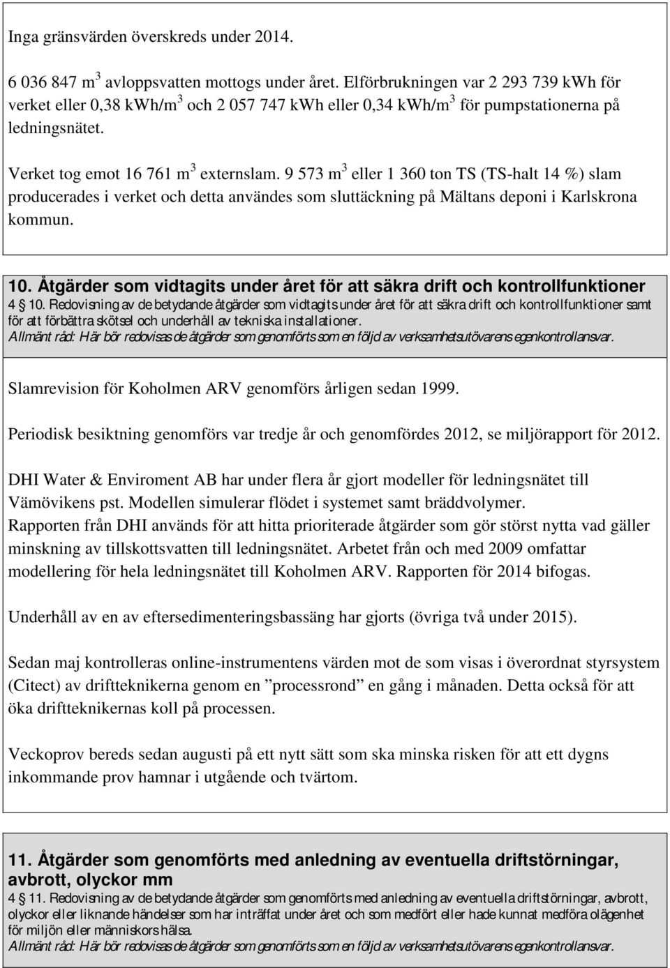 9 573 m 3 eller 1 360 ton TS (TS-halt 14 %) slam producerades i verket och detta användes som sluttäckning på Mältans deponi i Karlskrona kommun. 10.