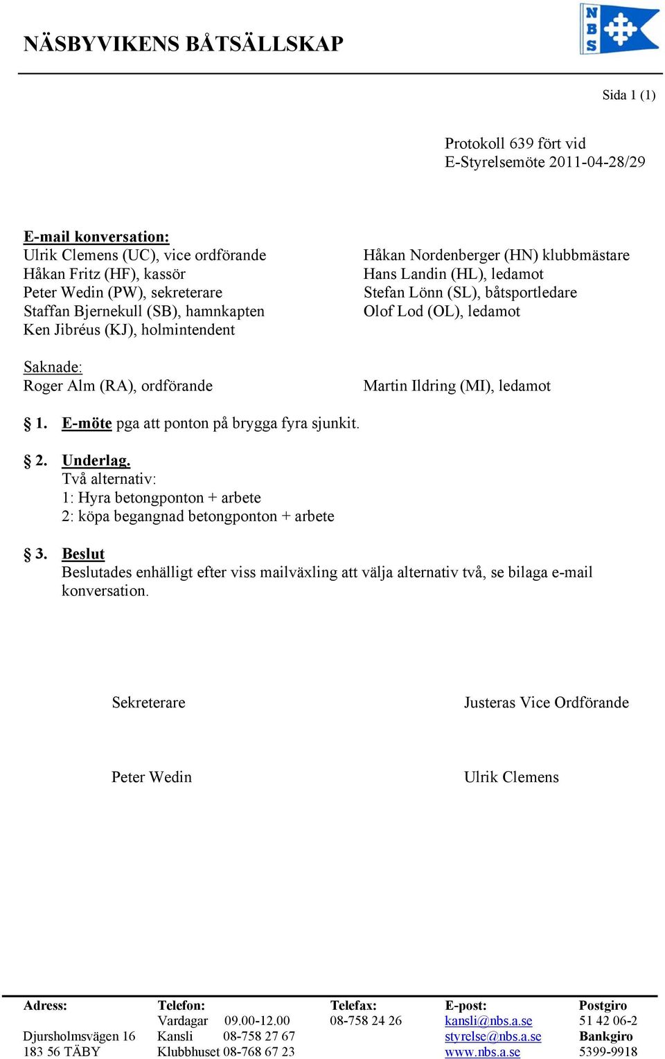 båtsportledare Olof Lod (OL), ledamot Martin Ildring (MI), ledamot 1. E-möte pga att ponton på brygga fyra sjunkit. 2. Underlag.