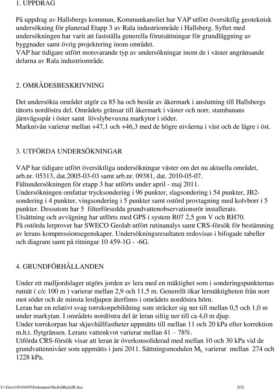 VAP har tidigare utfört motsvarande typ av undersökningar inom de i väster angränsande delarna av Rala industriområde. 2.