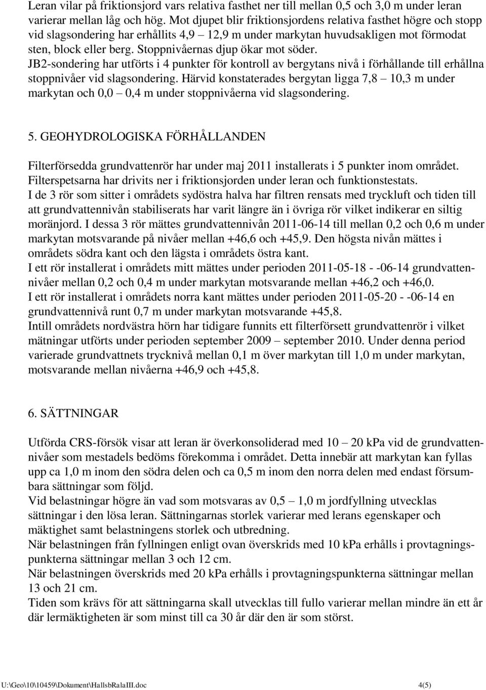 Stoppnivåernas djup ökar mot söder. JB2-sondering har utförts i 4 punkter för kontroll av bergytans nivå i förhållande till erhållna stoppnivåer vid slagsondering.