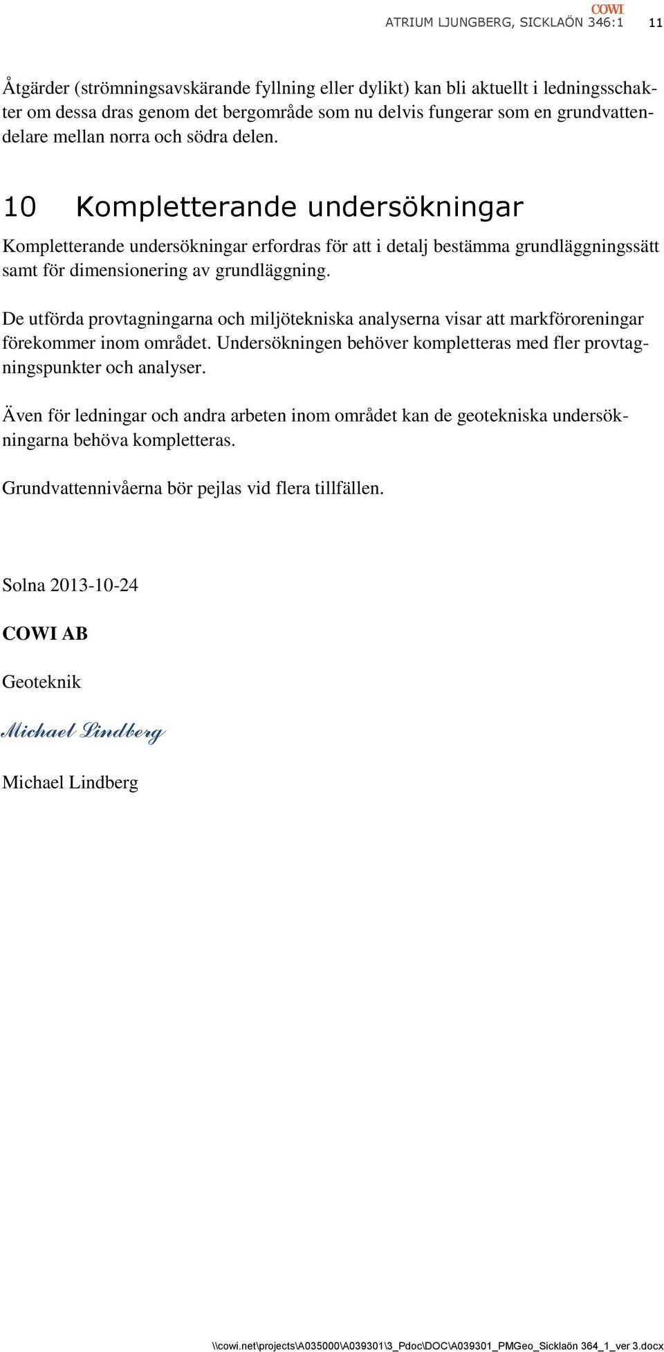 10 Kompletterande undersökningar Kompletterande undersökningar erfordras för att i detalj bestämma grundläggningssätt samt för dimensionering av grundläggning.