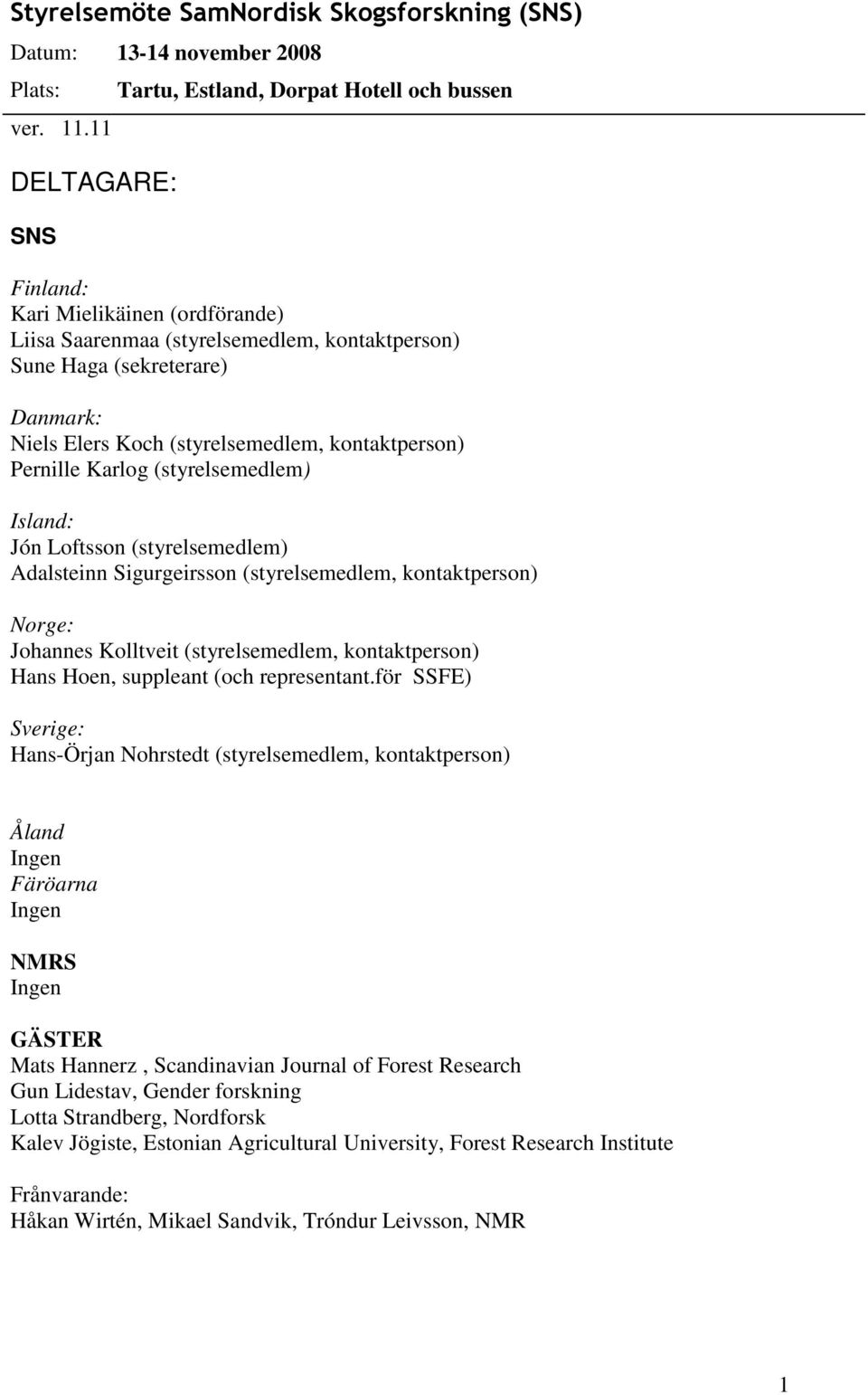 (styrelsemedlem, kontaktperson) Pernille Karlog (styrelsemedlem) Island: Jón Loftsson (styrelsemedlem) Adalsteinn Sigurgeirsson (styrelsemedlem, kontaktperson) Norge: Johannes Kolltveit