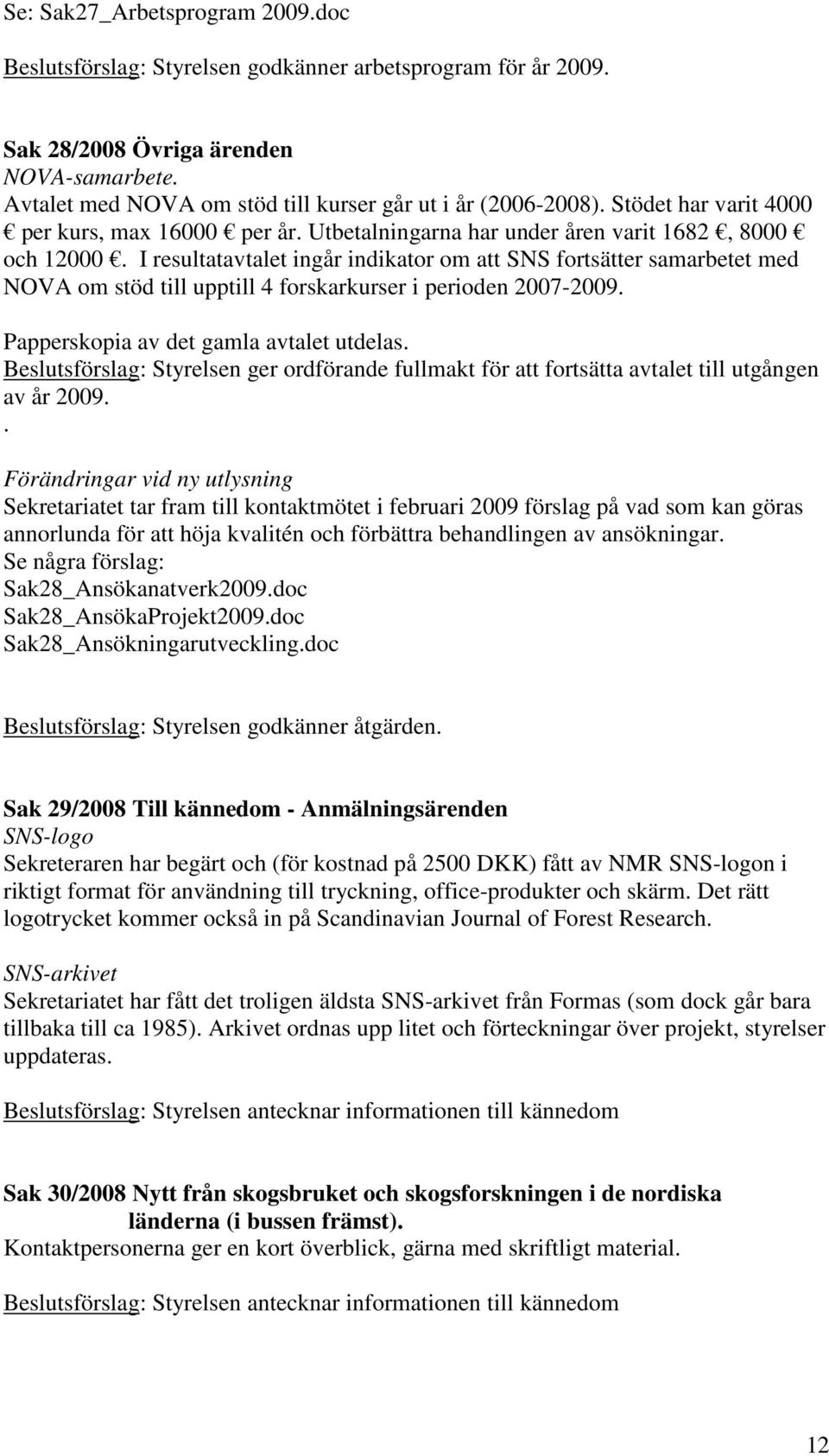 I resultatavtalet ingår indikator om att SNS fortsätter samarbetet med NOVA om stöd till upptill 4 forskarkurser i perioden 2007-2009. Papperskopia av det gamla avtalet utdelas.