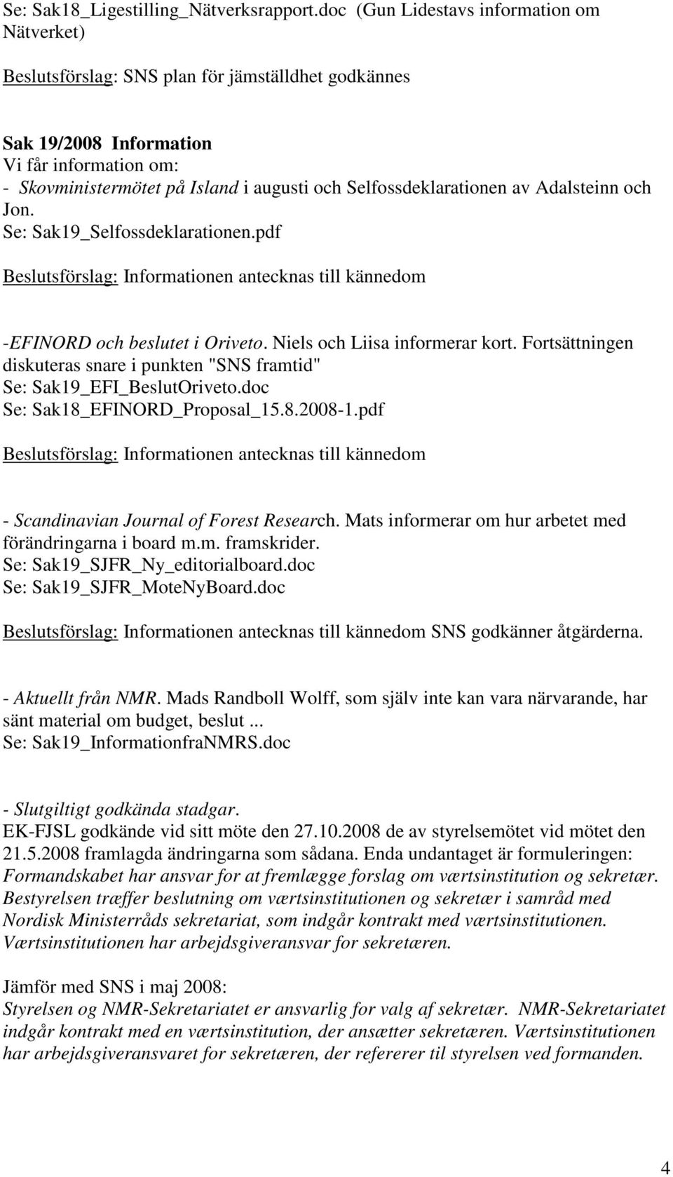 Selfossdeklarationen av Adalsteinn och Jon. Se: Sak19_Selfossdeklarationen.pdf Beslutsförslag: Informationen antecknas till kännedom -EFINORD och beslutet i Oriveto. Niels och Liisa informerar kort.