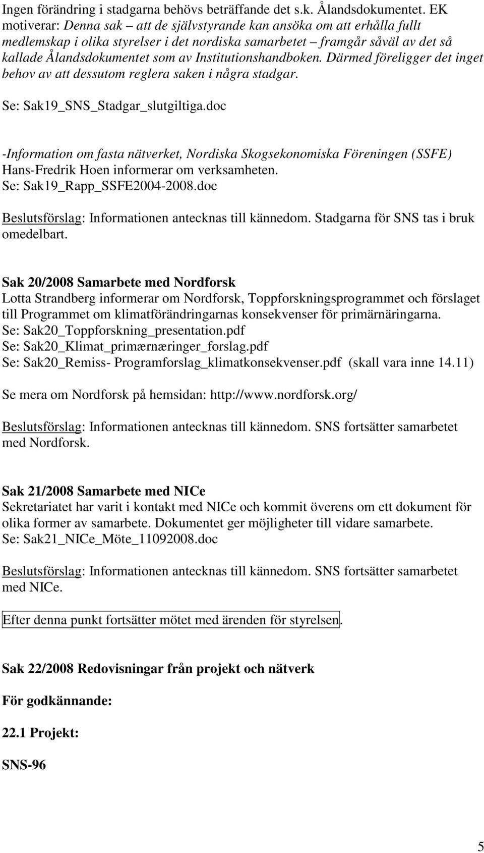 Institutionshandboken. Därmed föreligger det inget behov av att dessutom reglera saken i några stadgar. Se: Sak19_SNS_Stadgar_slutgiltiga.