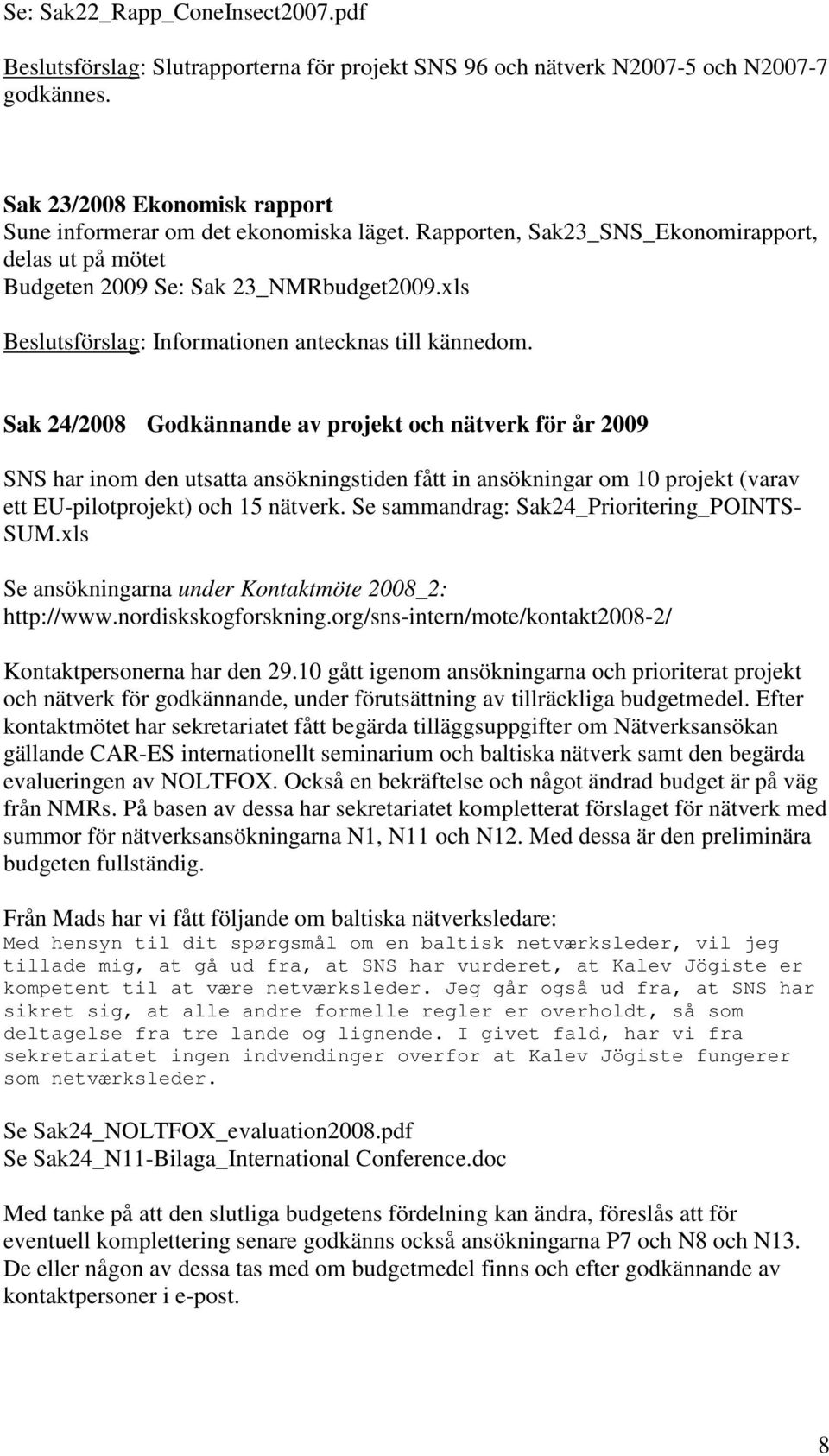 Sak 24/2008 Godkännande av projekt och nätverk för år 2009 SNS har inom den utsatta ansökningstiden fått in ansökningar om 10 projekt (varav ett EU-pilotprojekt) och 15 nätverk.