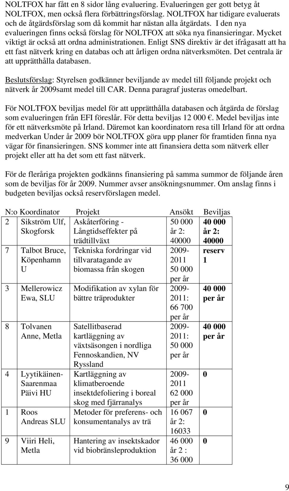 Mycket viktigt är också att ordna administrationen. Enligt SNS direktiv är det ifrågasatt att ha ett fast nätverk kring en databas och att årligen ordna nätverksmöten.