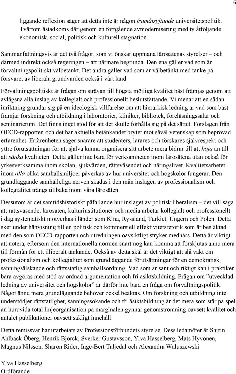 Sammanfattningsvis är det två frågor, som vi önskar uppmana lärosätenas styrelser och därmed indirekt också regeringen att närmare begrunda. Den ena gäller vad som är förvaltningspolitiskt välbetänkt.