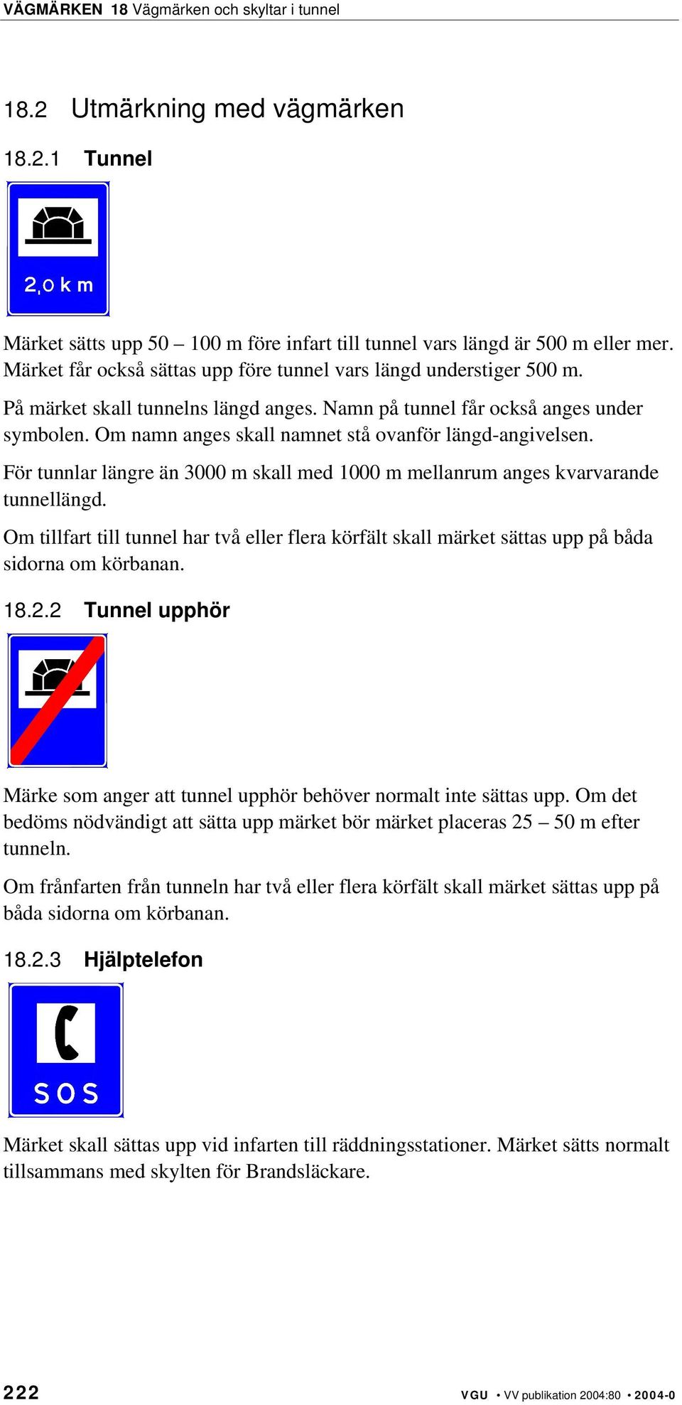 För tunnlar längre än 3000 m skall med 1000 m mellanrum anges kvarvarande tunnellängd. Om tillfart till tunnel har två eller flera körfält skall märket sättas upp på båda sidorna om körbanan. 18.2.