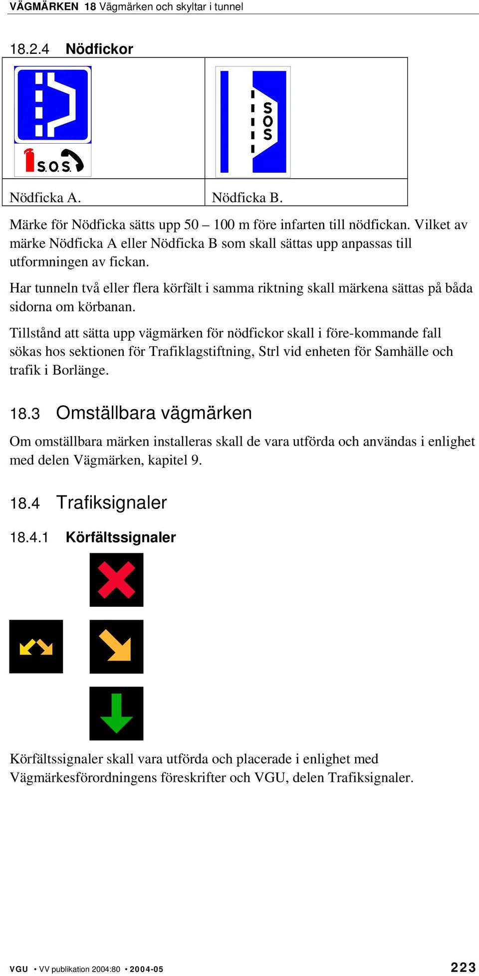 Har tunneln två eller flera körfält i samma riktning skall märkena sättas på båda sidorna om körbanan.