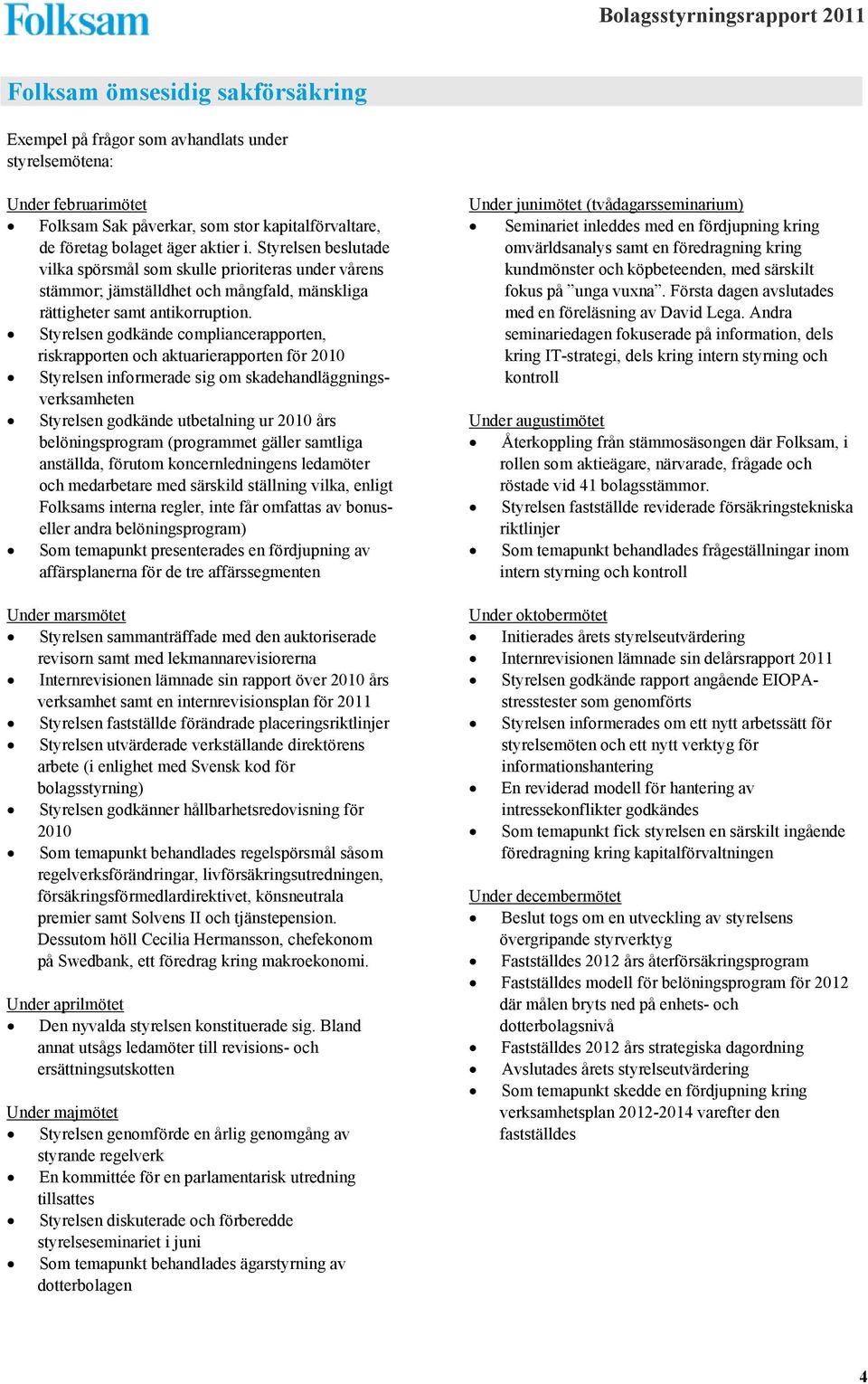 Styrelsen godkände compliancerapporten, riskrapporten och aktuarierapporten för 2010 Styrelsen informerade sig om skadehandläggningsverksamheten Styrelsen godkände utbetalning ur 2010 års