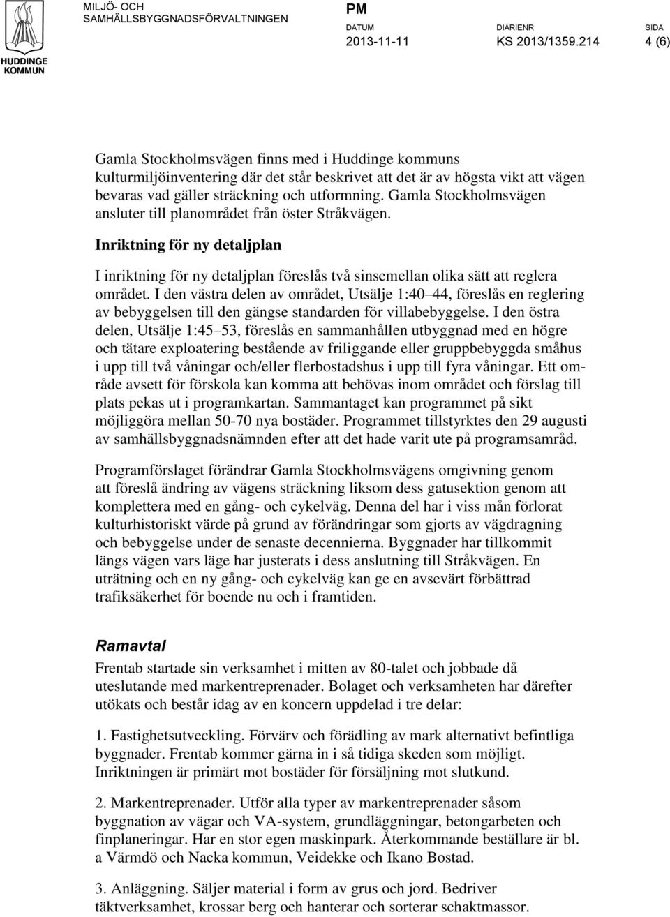 Gamla Stockholmsvägen ansluter till planområdet från öster Stråkvägen. Inriktning för ny detaljplan I inriktning för ny detaljplan föreslås två sinsemellan olika sätt att reglera området.