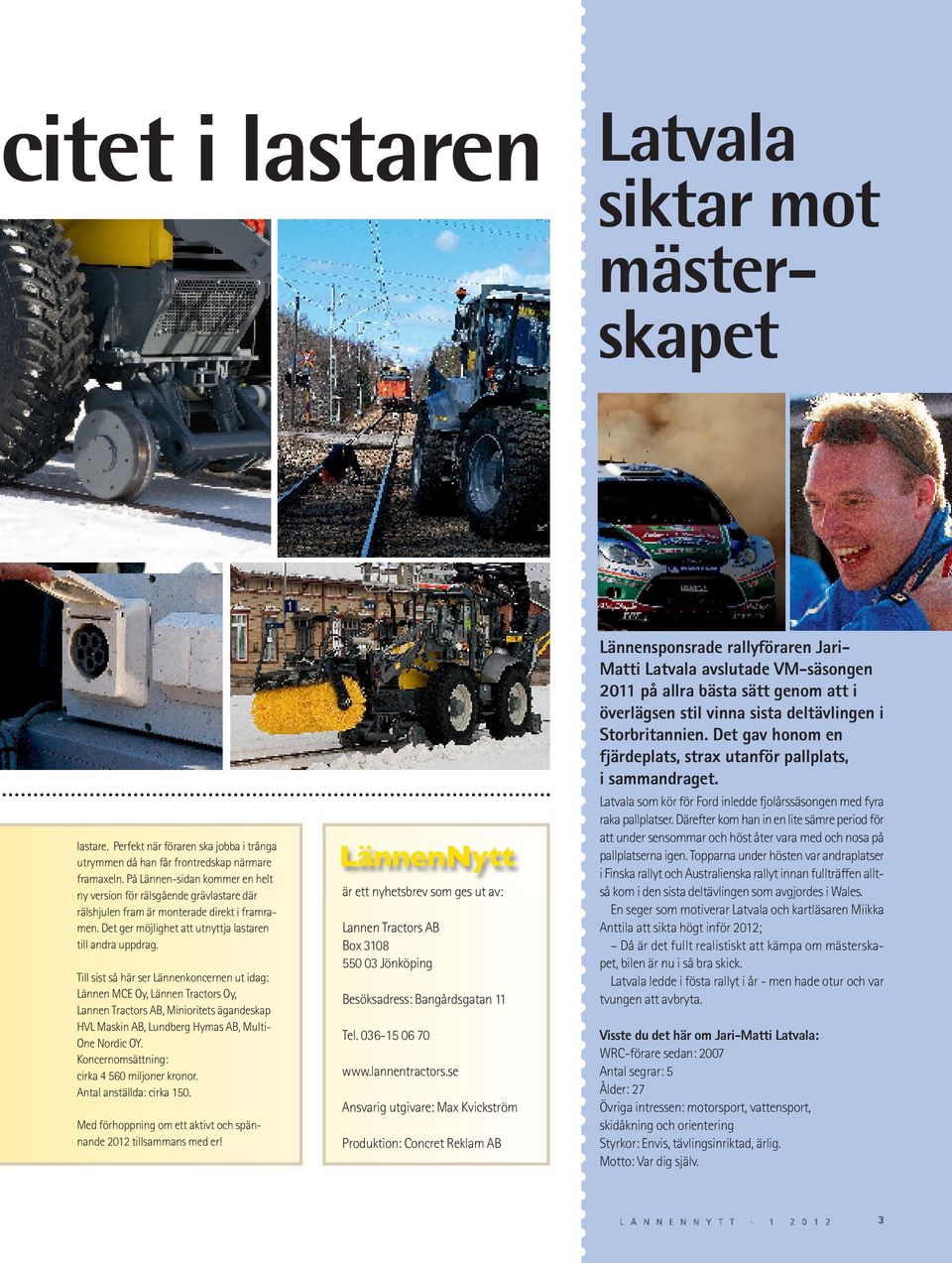 Till sist så här ser Lännenkoncernen ut idag: Lännen MCE Oy, Lännen Tractors Oy, Lannen Tractors AB, Minioritets ägandeskap HVL Maskin AB, Lundberg Hymas AB, Multi - One Nordic OY.