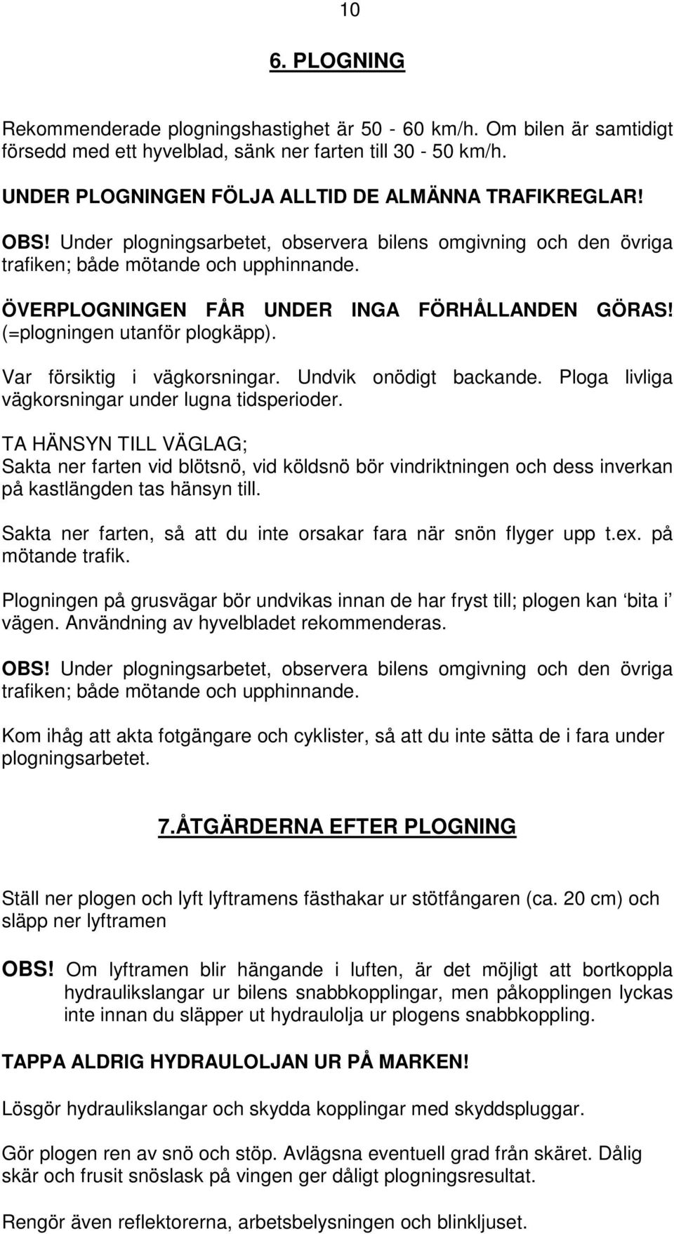 Var försiktig i vägkorsningar. Undvik onödigt backande. Ploga livliga vägkorsningar under lugna tidsperioder.