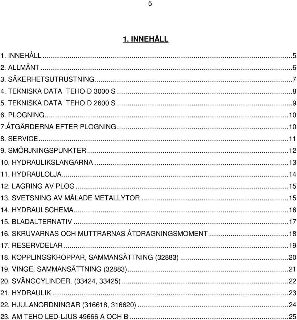 SVETSNING AV MÅLADE METALLYTOR...15 14. HYDRAULSCHEMA...16 15. BLADALTERNATIV...17 16. SKRUVARNAS OCH MUTTRARNAS ÅTDRAGNINGSMOMENT...18 17. RESERVDELAR...19 18.