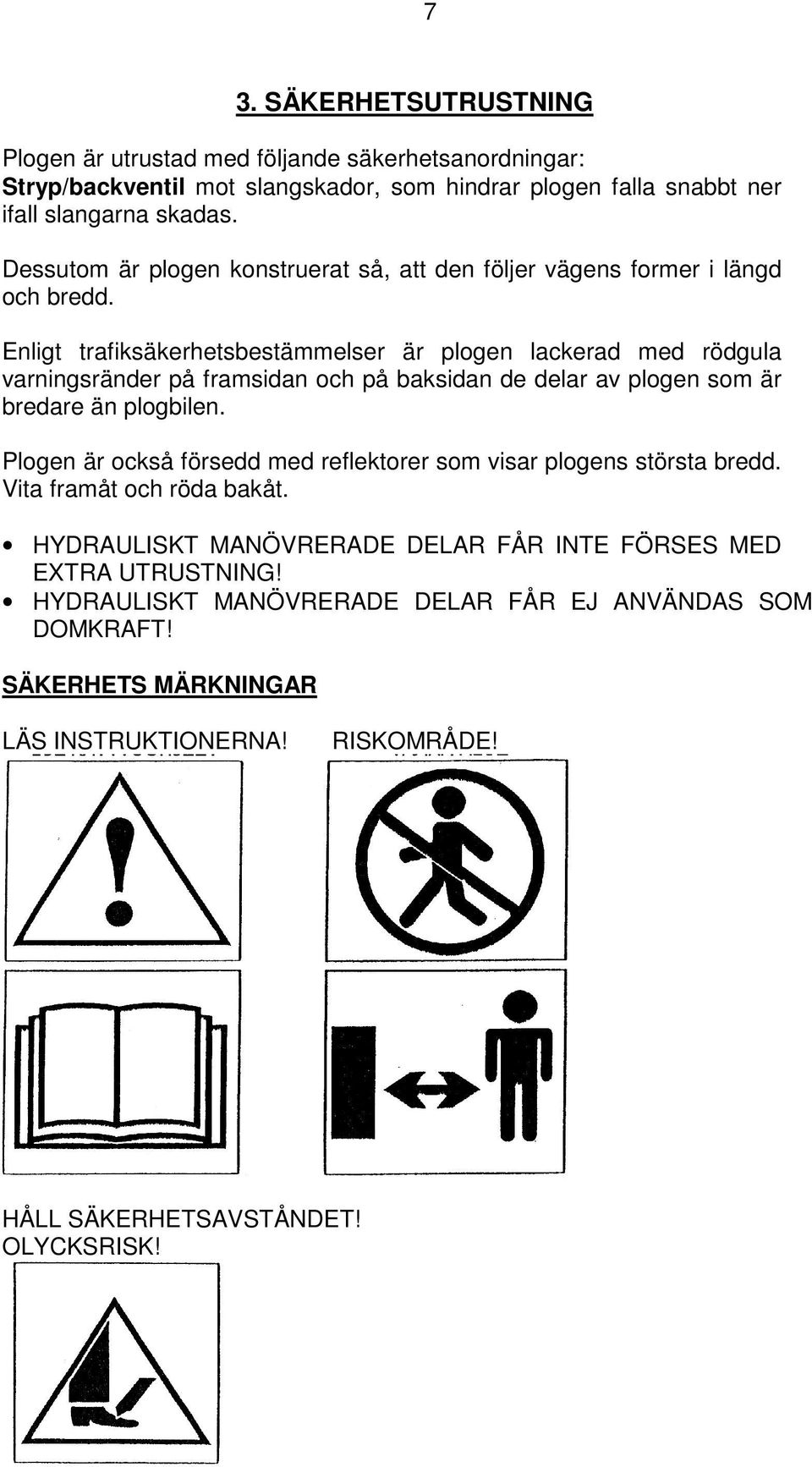 Enligt trafiksäkerhetsbestämmelser är plogen lackerad med rödgula varningsränder på framsidan och på baksidan de delar av plogen som är bredare än plogbilen.