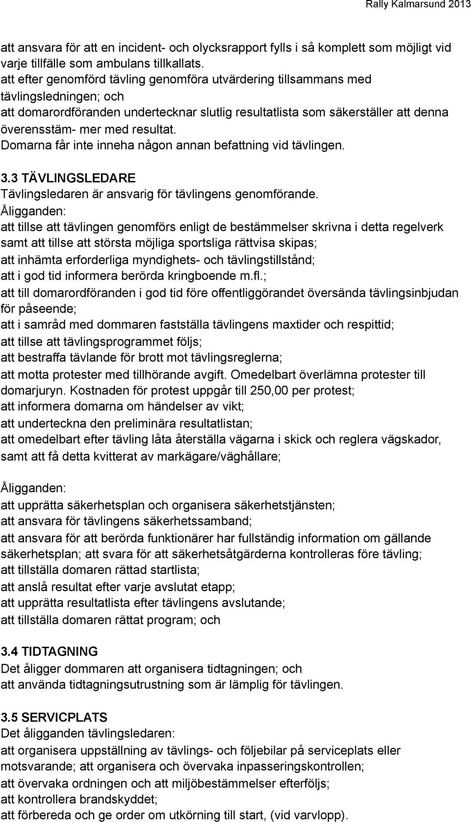 resultat. Domarna får inte inneha någon annan befattning vid tävlingen. 3.3 TÄVLINGSLEDARE Tävlingsledaren är ansvarig för tävlingens genomförande.