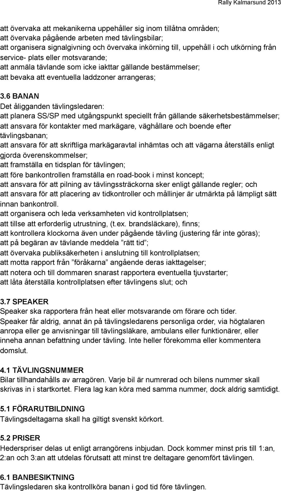 6 BANAN Det åligganden tävlingsledaren: att planera SS/SP med utgångspunkt speciellt från gällande säkerhetsbestämmelser; att ansvara för kontakter med markägare, väghållare och boende efter