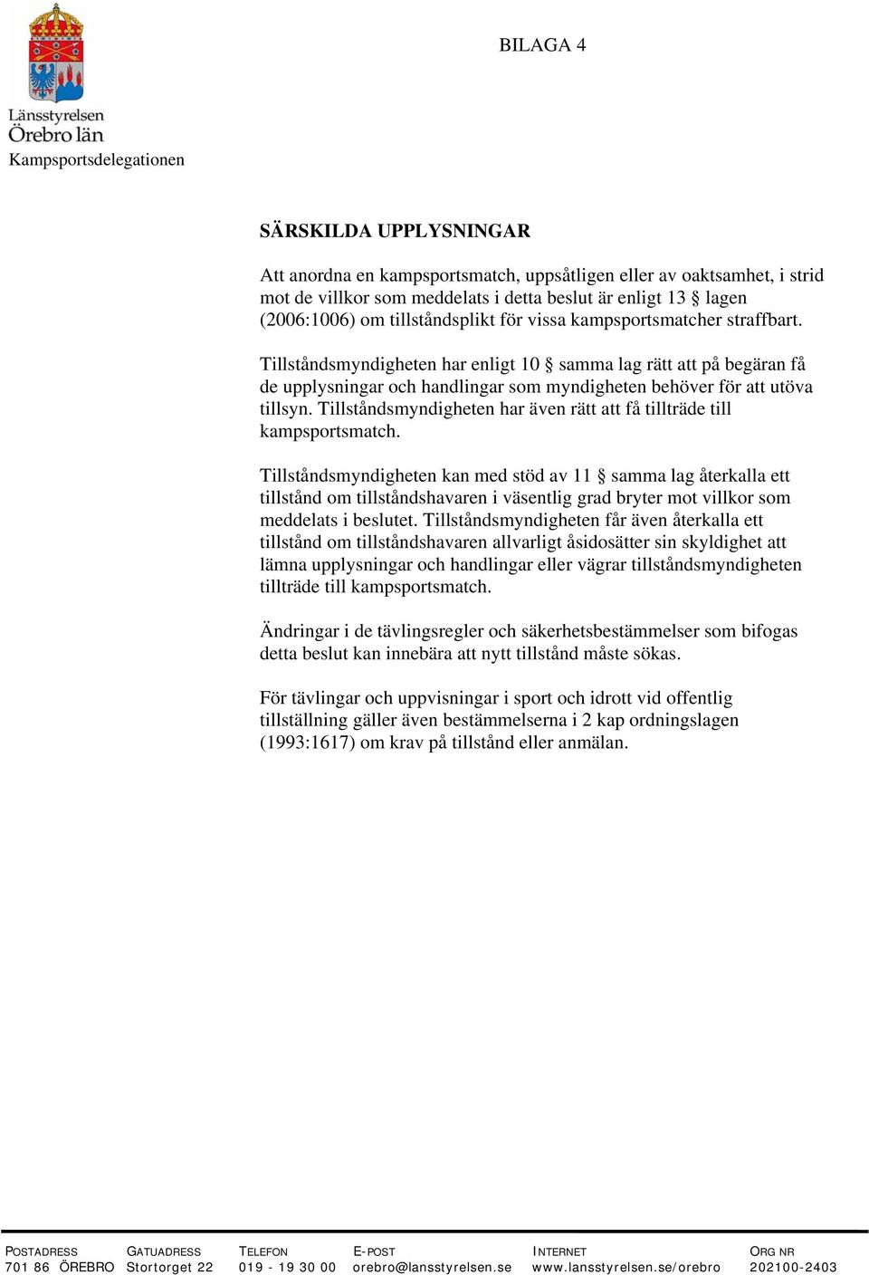 Tillståndsmyndigheten har enligt 10 samma lag rätt att på begäran få de upplysningar och handlingar som myndigheten behöver för att utöva tillsyn.