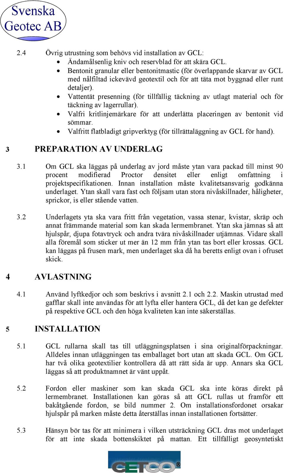 Vattentät presenning (för tillfällig täckning av utlagt material och för täckning av lagerrullar). Valfri kritlinjemärkare för att underlätta placeringen av bentonit vid sömmar.