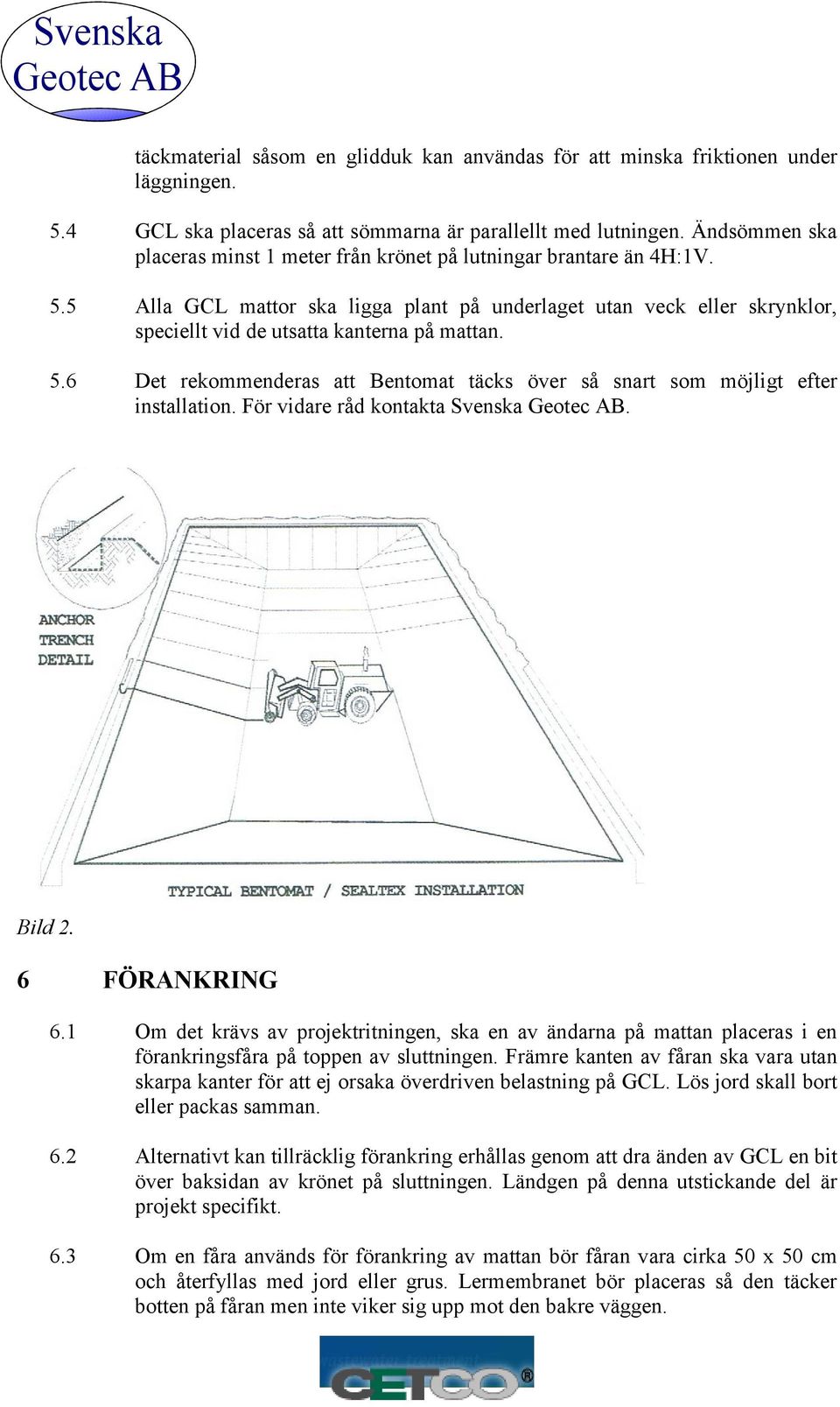 5 Alla GCL mattor ska ligga plant på underlaget utan veck eller skrynklor, speciellt vid de utsatta kanterna på mattan. 5.