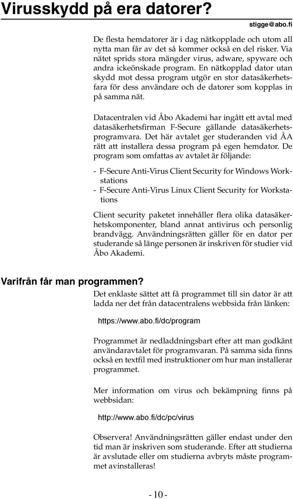 En nätkopplad dator utan skydd mot dessa program utgör en stor datasäkerhetsfara för dess användare och de datorer som kopplas in på samma nät.