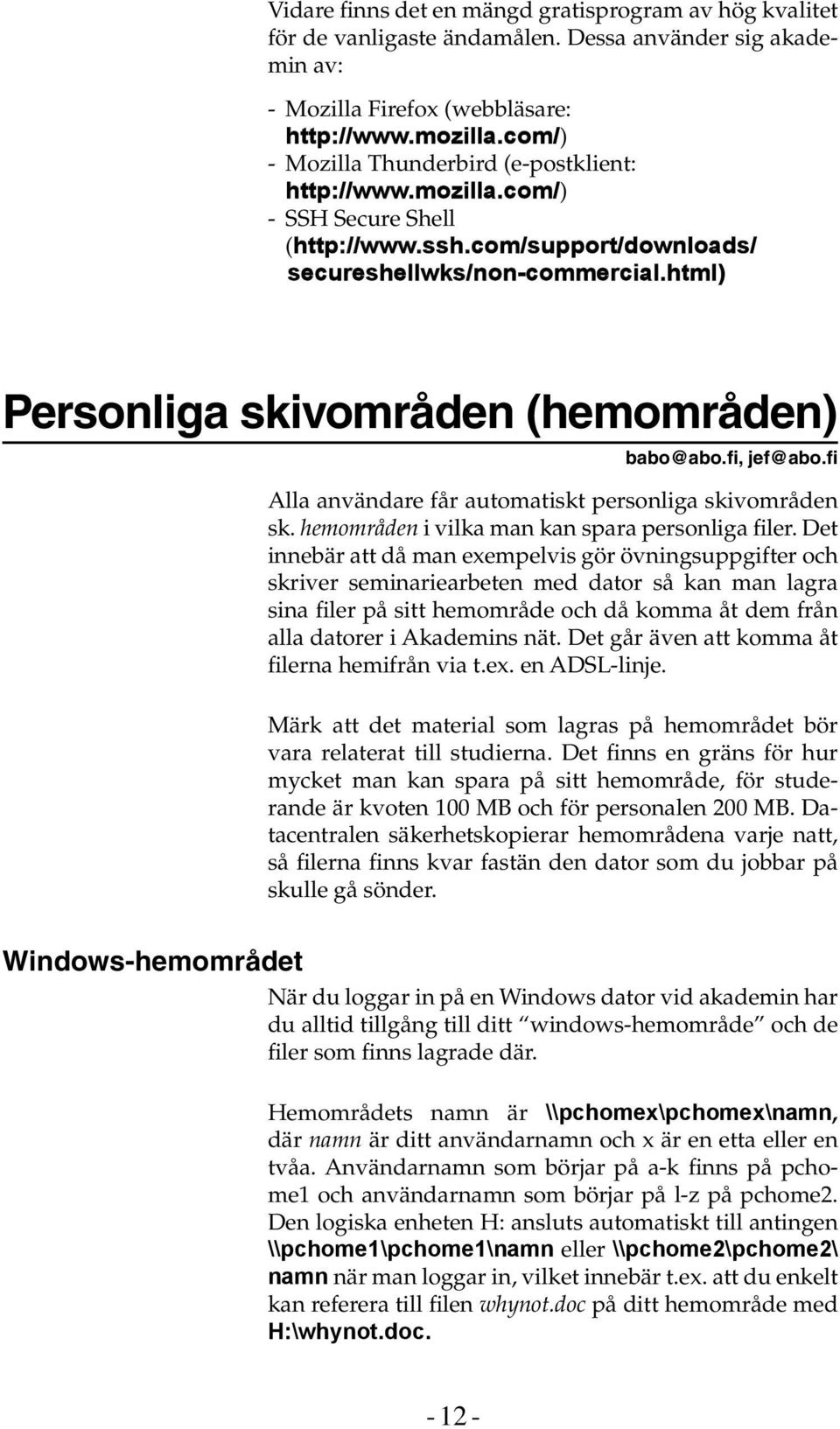 html) Personliga skivområden (hemområden) babo@abo.fi, jef@abo.fi Alla användare får automatiskt personliga skivområden sk. hemområden i vilka man kan spara personliga filer.