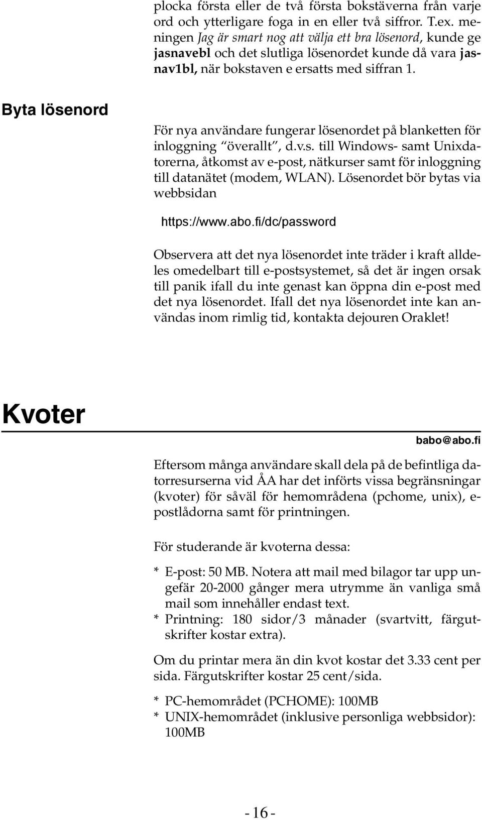 Byta lösenord För nya användare fungerar lösenordet på blanketten för inloggning överallt, d.v.s. till Windows- samt Unixdatorerna, åtkomst av e-post, nätkurser samt för inloggning till datanätet (modem, WLAN).