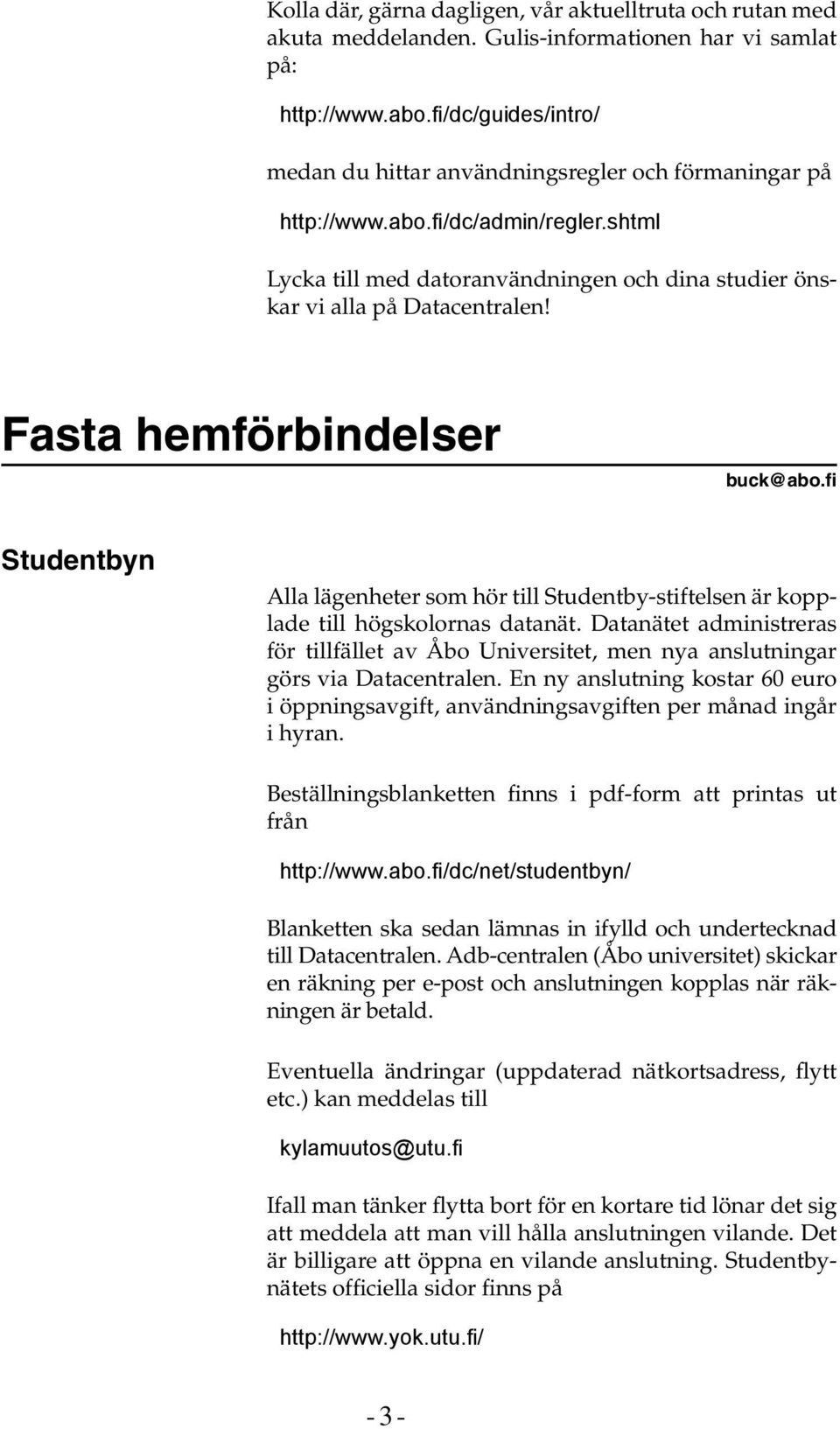 Fasta hemförbindelser buck@abo.fi Studentbyn Alla lägenheter som hör till Studentby-stiftelsen är kopplade till högskolornas datanät.