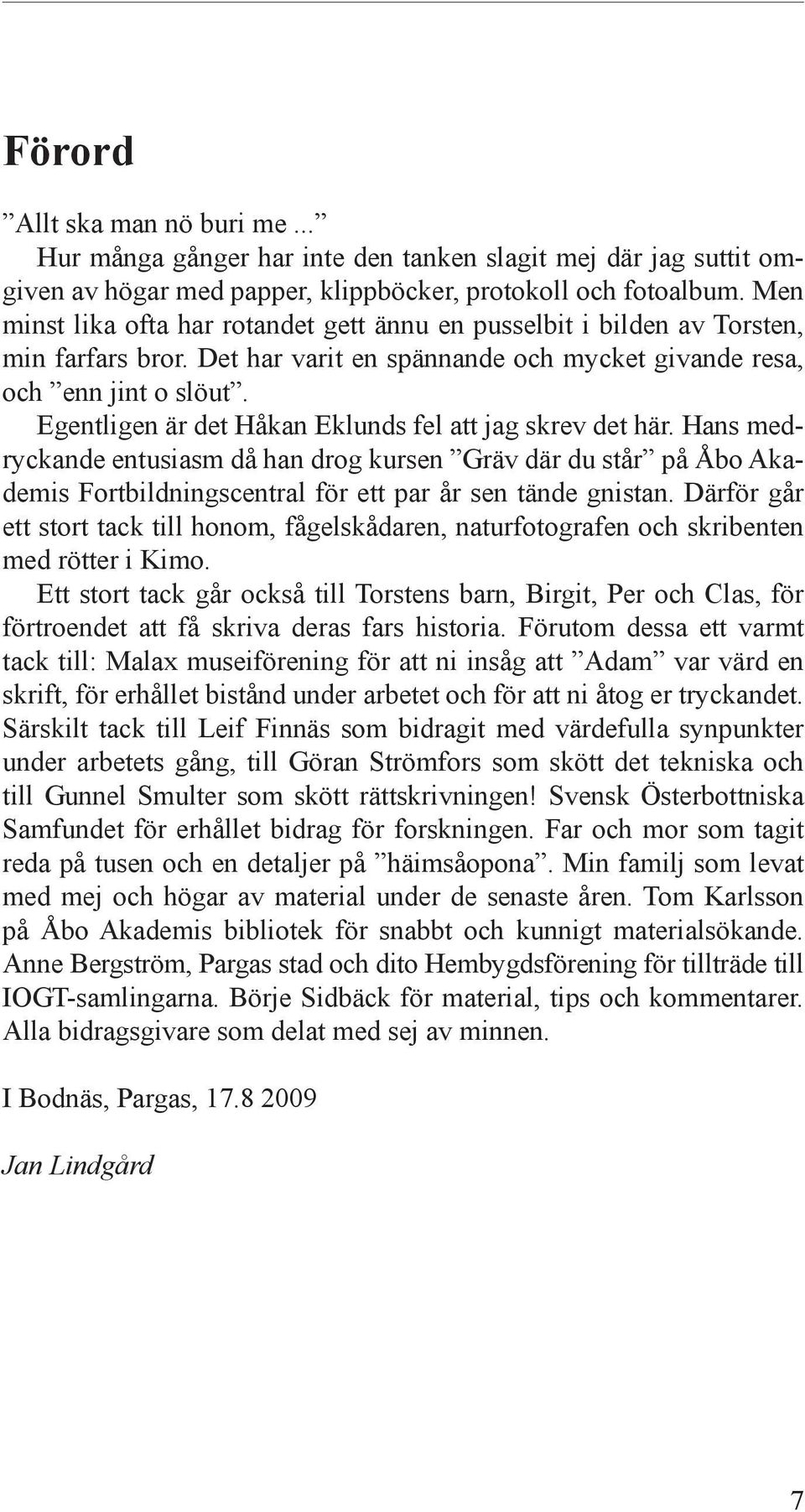 Egentligen är det Håkan Eklunds fel att jag skrev det här. Hans medryckande entusiasm då han drog kursen Gräv där du står på Åbo Akademis Fortbildningscentral för ett par år sen tände gnistan.